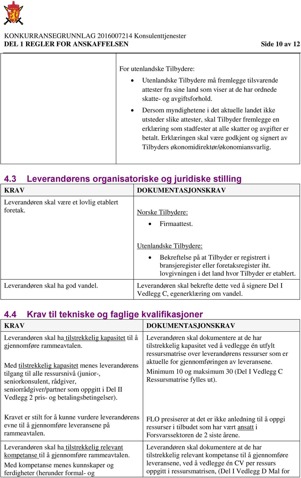 Erklæringen skal være godkjent og signert av Tilbyders økonomidirektør/økonomiansvarlig. 4.3 Leverandørens organisatoriske og juridiske stilling KRAV Leverandøren skal være et lovlig etablert foretak.