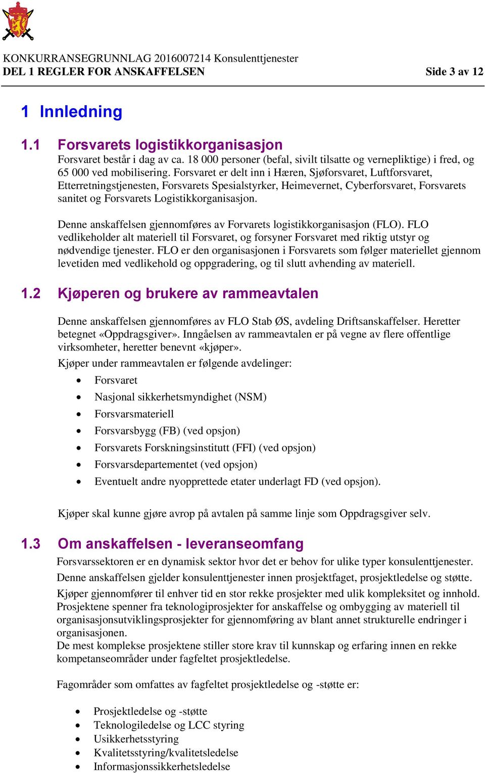 Forsvaret er delt inn i Hæren, Sjøforsvaret, Luftforsvaret, Etterretningstjenesten, Forsvarets Spesialstyrker, Heimevernet, Cyberforsvaret, Forsvarets sanitet og Forsvarets Logistikkorganisasjon.