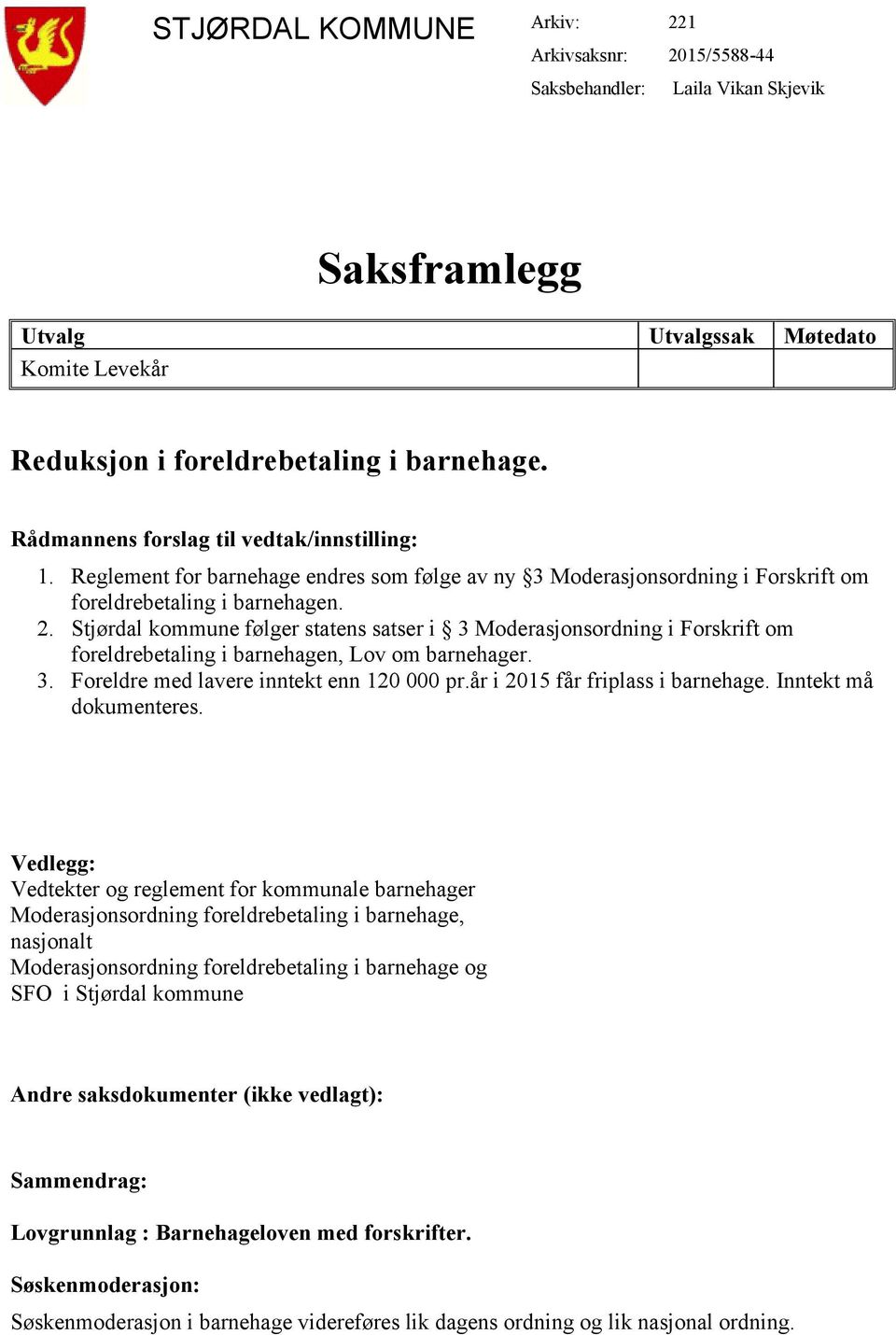 Stjørdal kommune følger statens satser i 3 Moderasjonsordning i Forskrift om foreldrebetaling i barnehagen, Lov om barnehager. 3. Foreldre med lavere inntekt enn 120 000 pr.