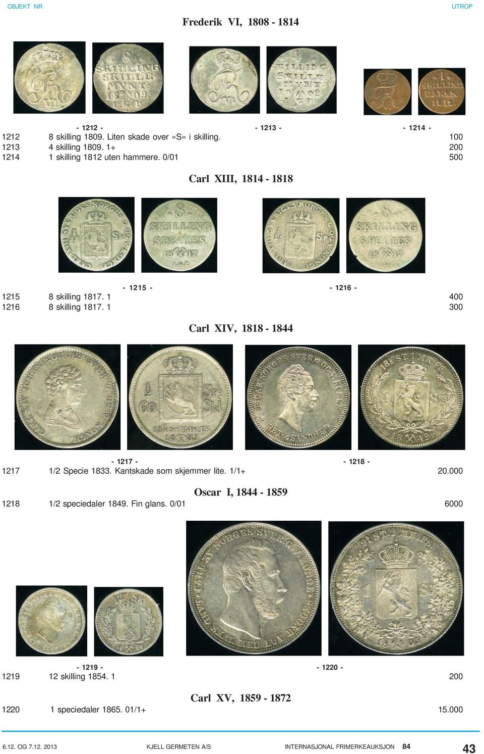 1 400 1216 8 skilling 1817. 1 300 Carl XIV, 1818-1844 - 1217 - - 1218-1217 1/2 Specie 1833. Kantskade som skjemmer lite. 1/1+ 20.