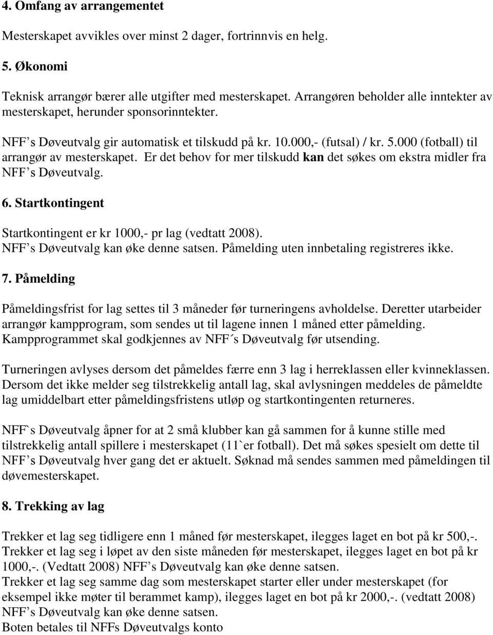 Er det behov for mer tilskudd kan det søkes om ekstra midler fra NFF s Døveutvalg. 6. Startkontingent Startkontingent er kr 1000,- pr lag (vedtatt 2008). NFF s Døveutvalg kan øke denne satsen.