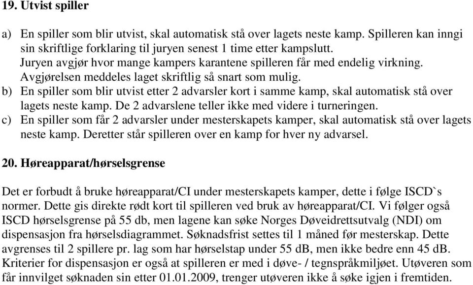 b) En spiller som blir utvist etter 2 advarsler kort i samme kamp, skal automatisk stå over lagets neste kamp. De 2 advarslene teller ikke med videre i turneringen.