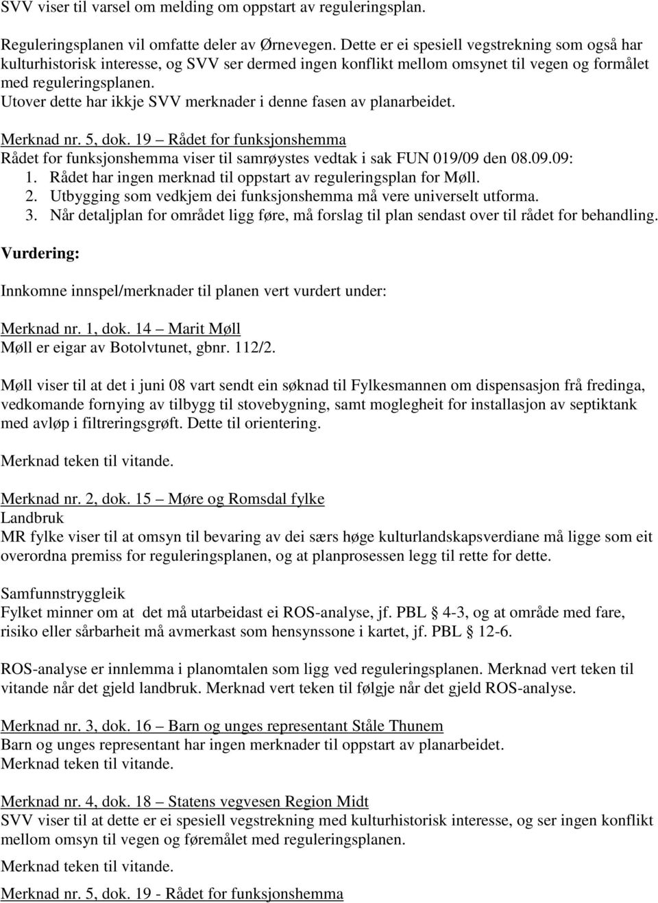Utover dette har ikkje SVV merknader i denne fasen av planarbeidet. Merknad nr. 5, dok. 19 Rådet for funksjonshemma Rådet for funksjonshemma viser til samrøystes vedtak i sak FUN 019/09 den 08.09.09: 1.