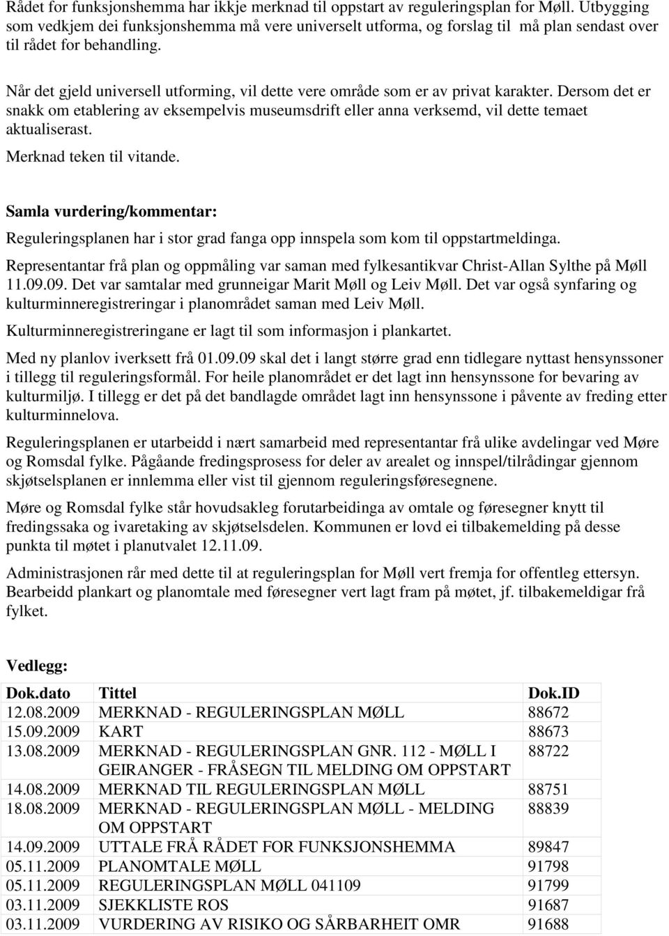 Når det gjeld universell utforming, vil dette vere område som er av privat karakter. Dersom det er snakk om etablering av eksempelvis museumsdrift eller anna verksemd, vil dette temaet aktualiserast.