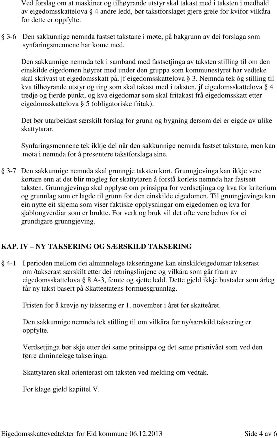 Den sakkunnige nemnda tek i samband med fastsetjinga av taksten stilling til om den einskilde eigedomen høyrer med under den gruppa som kommunestyret har vedteke skal skrivast ut eigedomsskatt på, jf