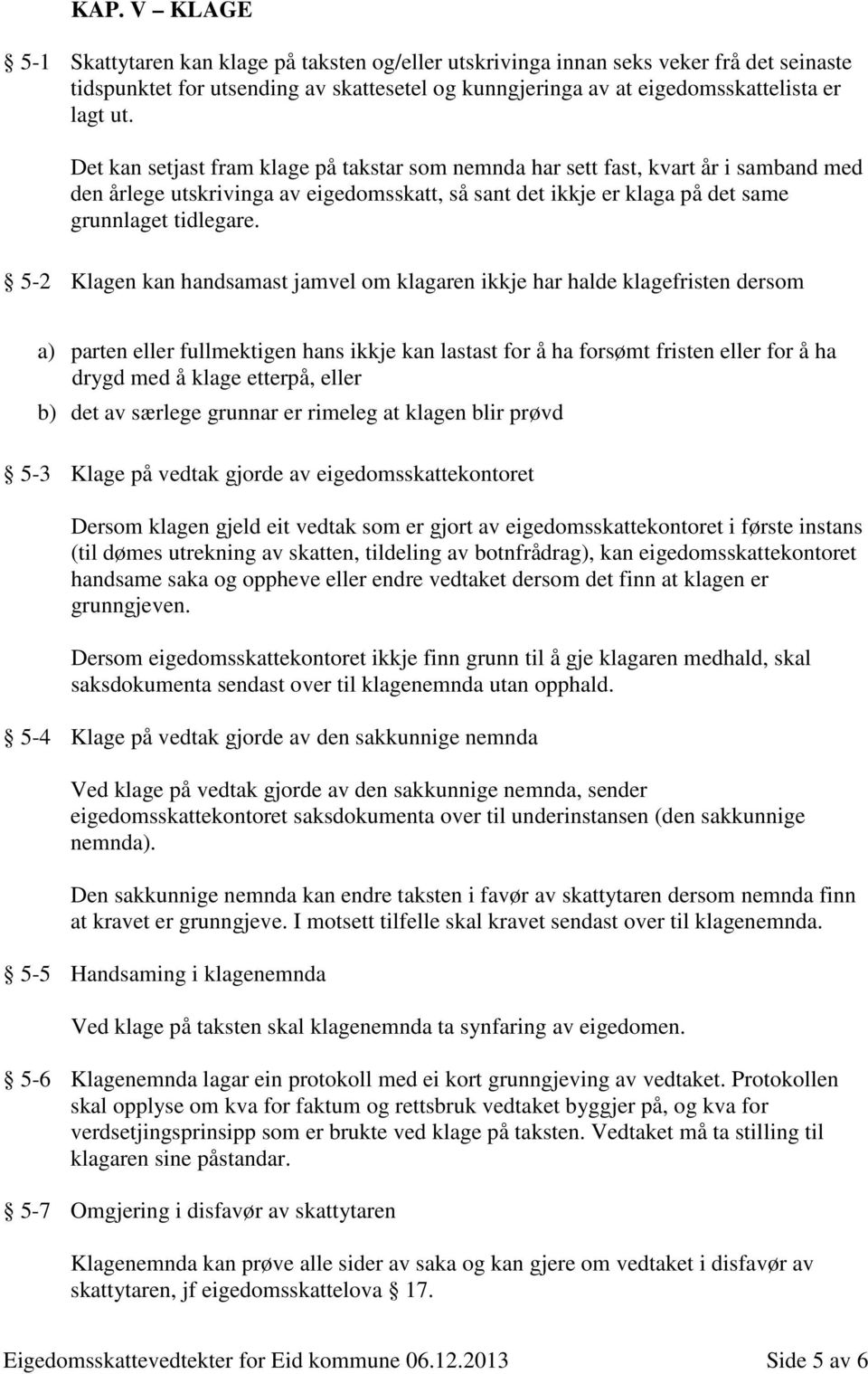 5-2 Klagen kan handsamast jamvel om klagaren ikkje har halde klagefristen dersom a) parten eller fullmektigen hans ikkje kan lastast for å ha forsømt fristen eller for å ha drygd med å klage etterpå,