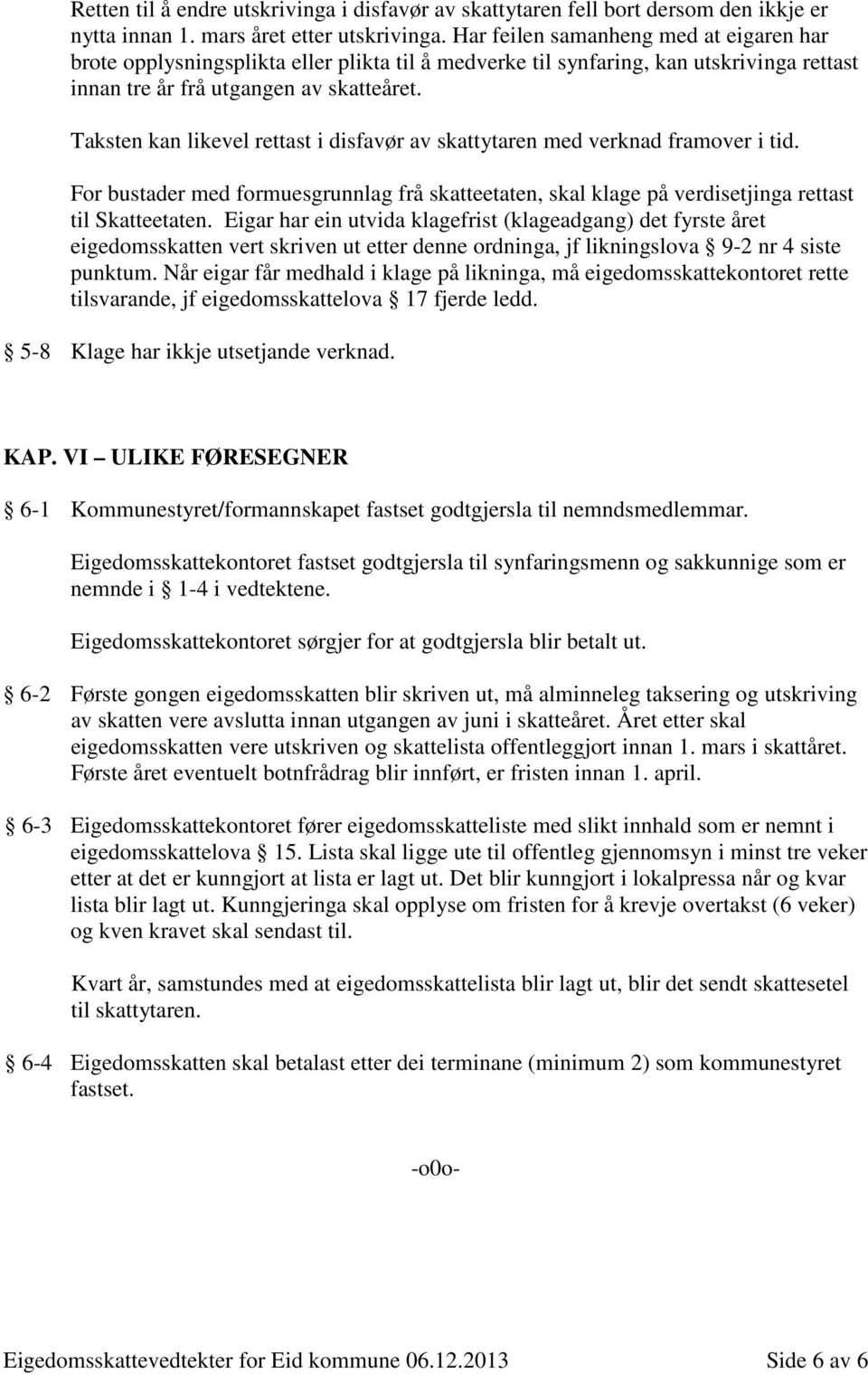 Taksten kan likevel rettast i disfavør av skattytaren med verknad framover i tid. For bustader med formuesgrunnlag frå skatteetaten, skal klage på verdisetjinga rettast til Skatteetaten.