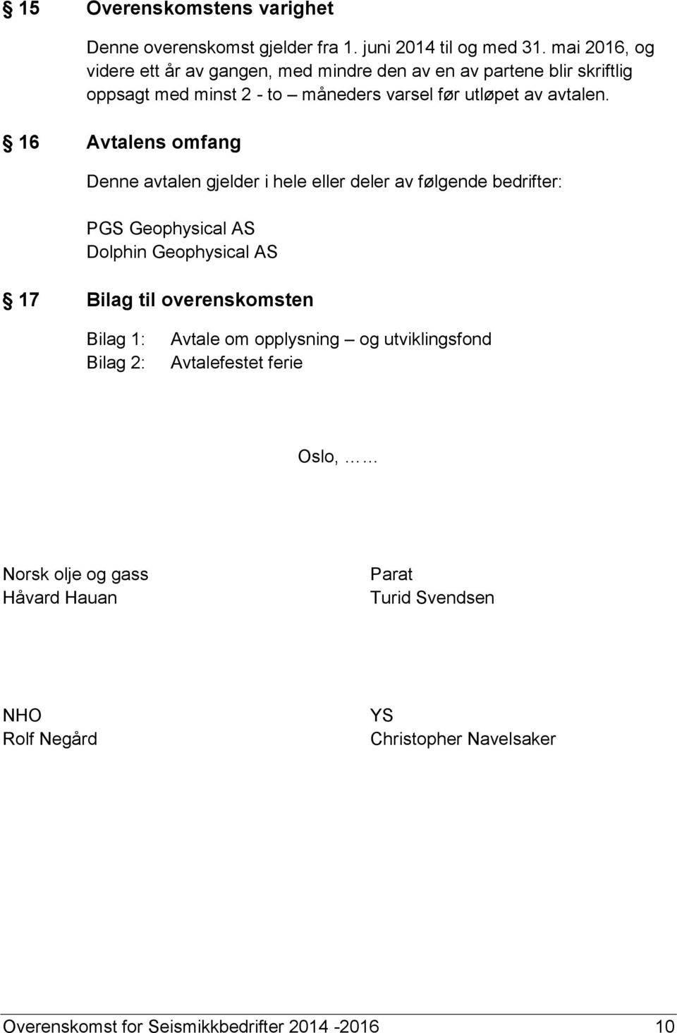 16 Avtalens omfang Denne avtalen gjelder i hele eller deler av følgende bedrifter: PGS Geophysical AS Dolphin Geophysical AS 17 Bilag til overenskomsten