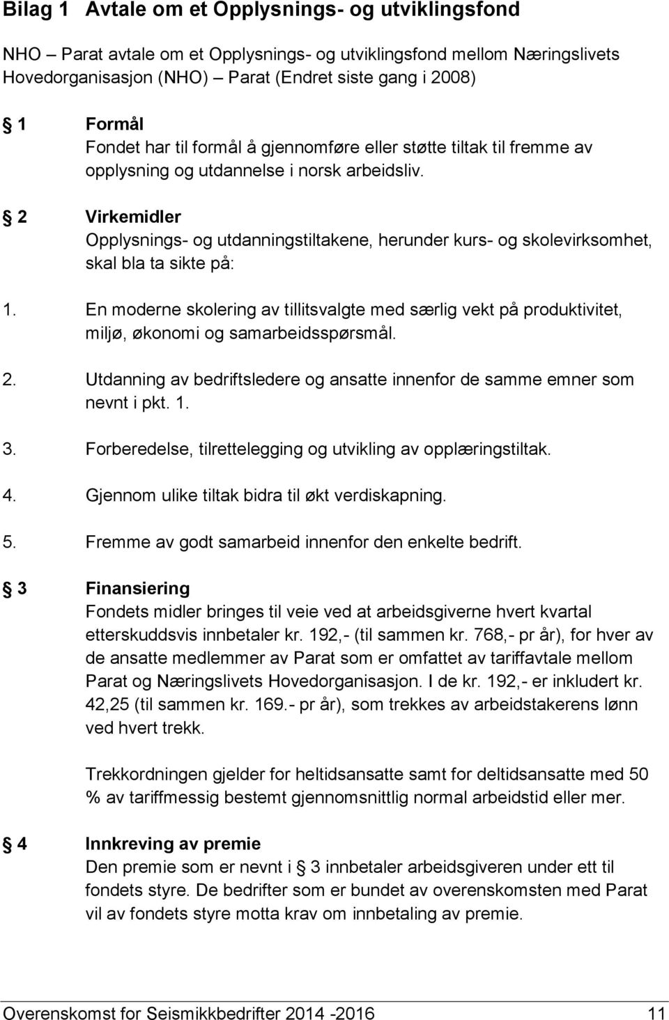 2 Virkemidler Opplysnings- og utdanningstiltakene, herunder kurs- og skolevirksomhet, skal bla ta sikte på: 1.