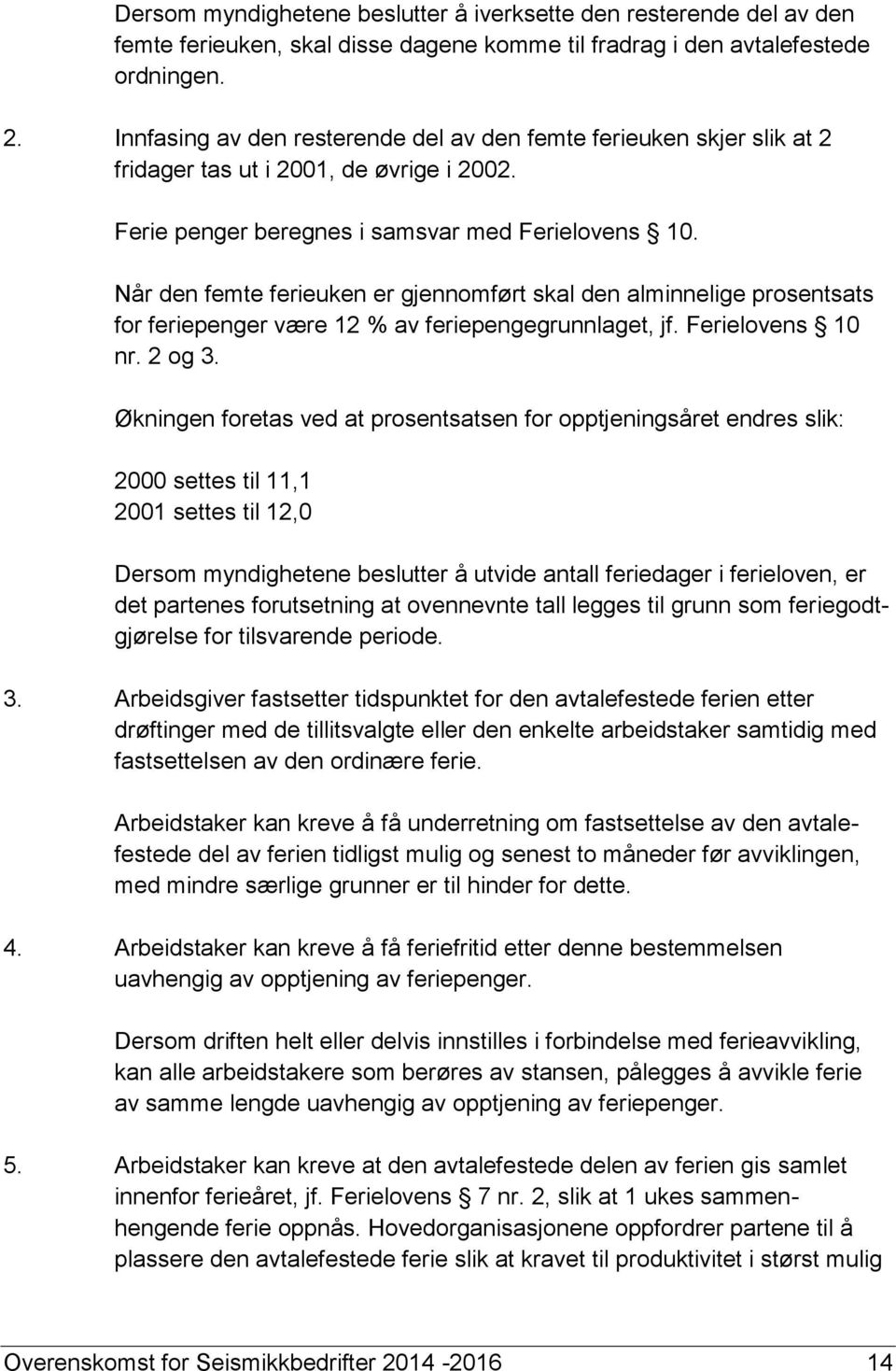 Når den femte ferieuken er gjennomført skal den alminnelige prosentsats for feriepenger være 12 % av feriepengegrunnlaget, jf. Ferielovens 10 nr. 2 og 3.