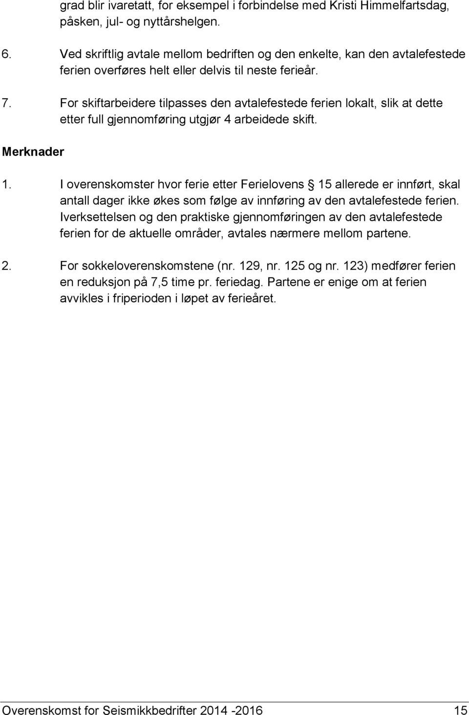 For skiftarbeidere tilpasses den avtalefestede ferien lokalt, slik at dette etter full gjennomføring utgjør 4 arbeidede skift. Merknader 1.