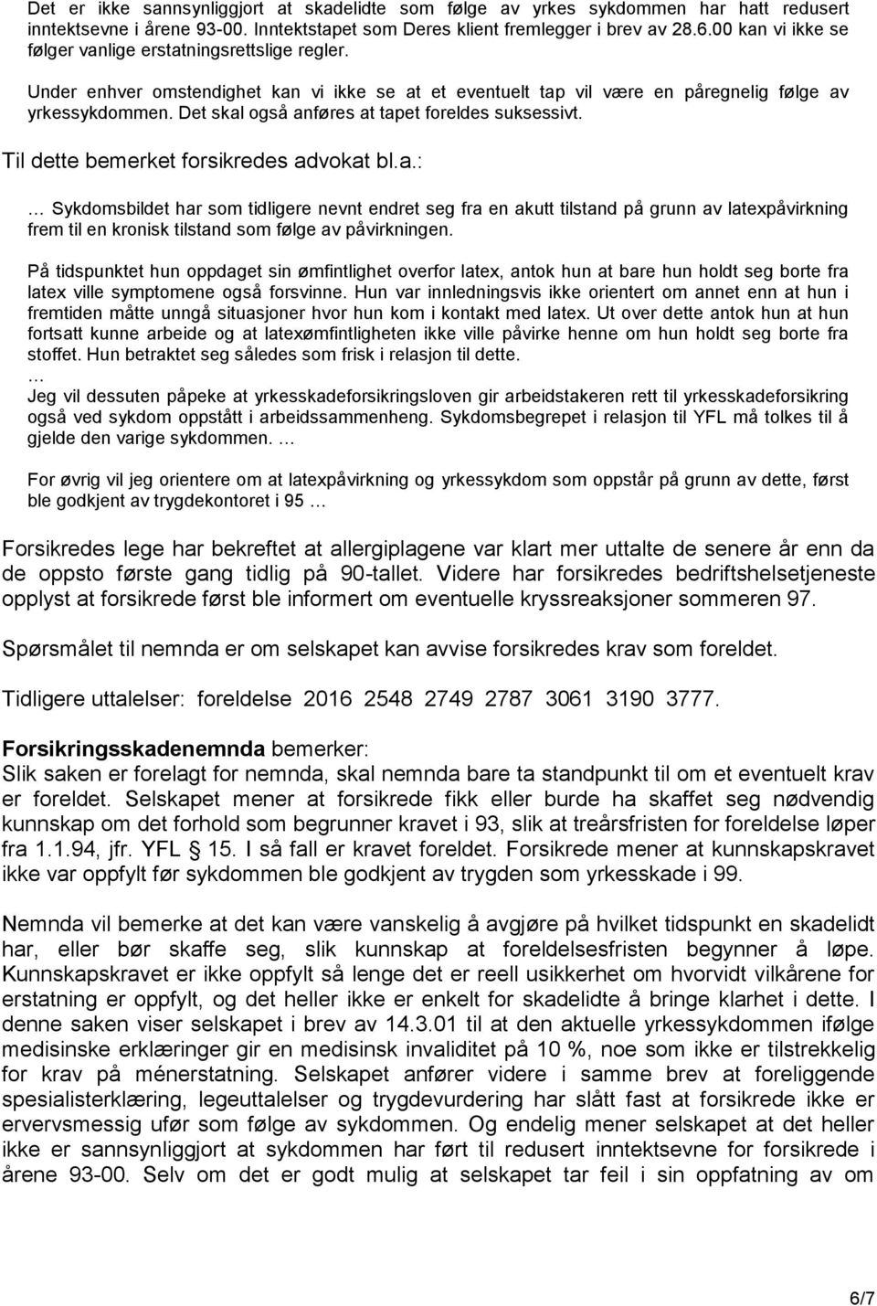 Det skal også anføres at tapet foreldes suksessivt. Til dette bemerket forsikredes advokat bl.a.: Sykdomsbildet har som tidligere nevnt endret seg fra en akutt tilstand på grunn av latexpåvirkning frem til en kronisk tilstand som følge av påvirkningen.