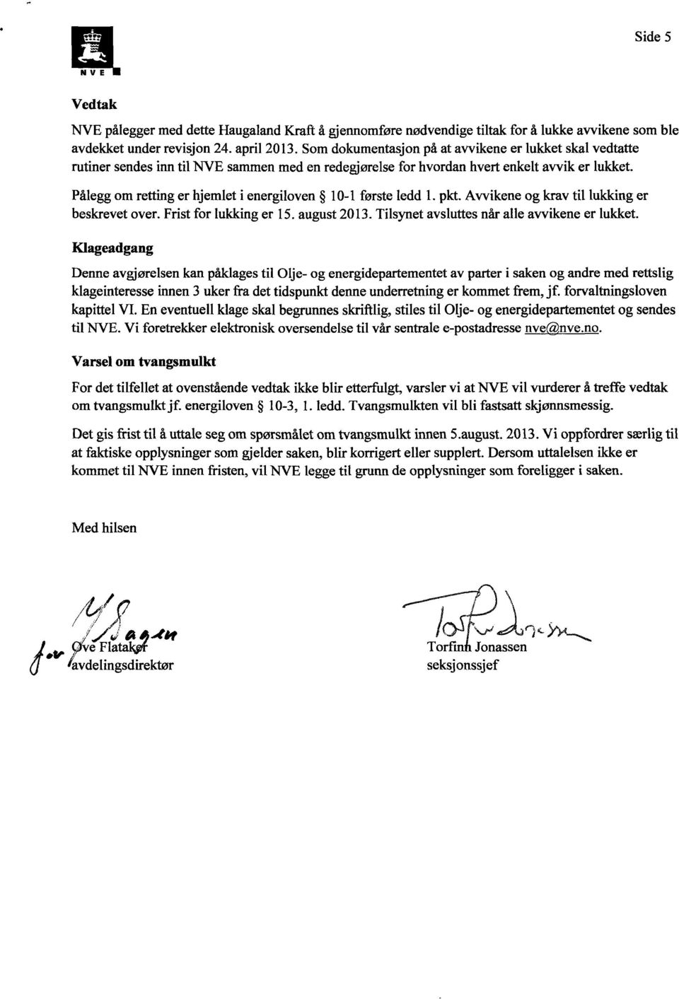 Pålegg om retting er hjemlet i energiloven 10-1 første ledd 1. pkt. Avvikene og krav til er beskrevet over. Frist for er 15. august 2013. Tilsynet avsluttes når alle avvikene er lukket.