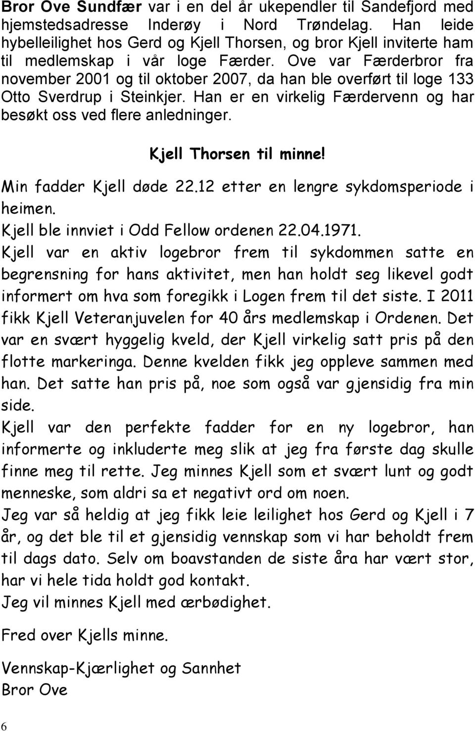 Ove var Færderbror fra november 2001 og til oktober 2007, da han ble overført til loge 133 Otto Sverdrup i Steinkjer. Han er en virkelig Færdervenn og har besøkt oss ved flere anledninger.