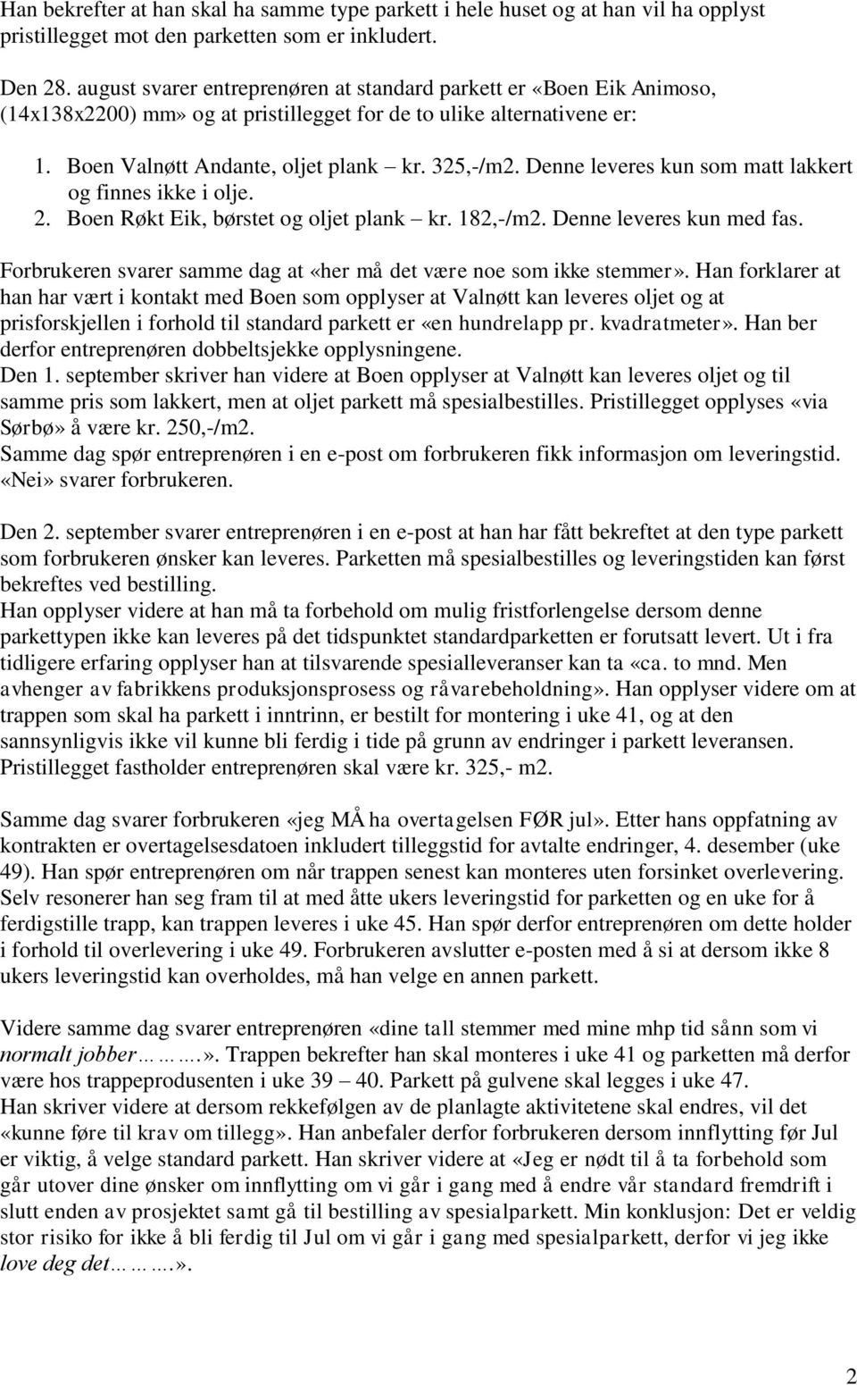 Denne leveres kun som matt lakkert og finnes ikke i olje. 2. Boen Røkt Eik, børstet og oljet plank kr. 182,-/m2. Denne leveres kun med fas.