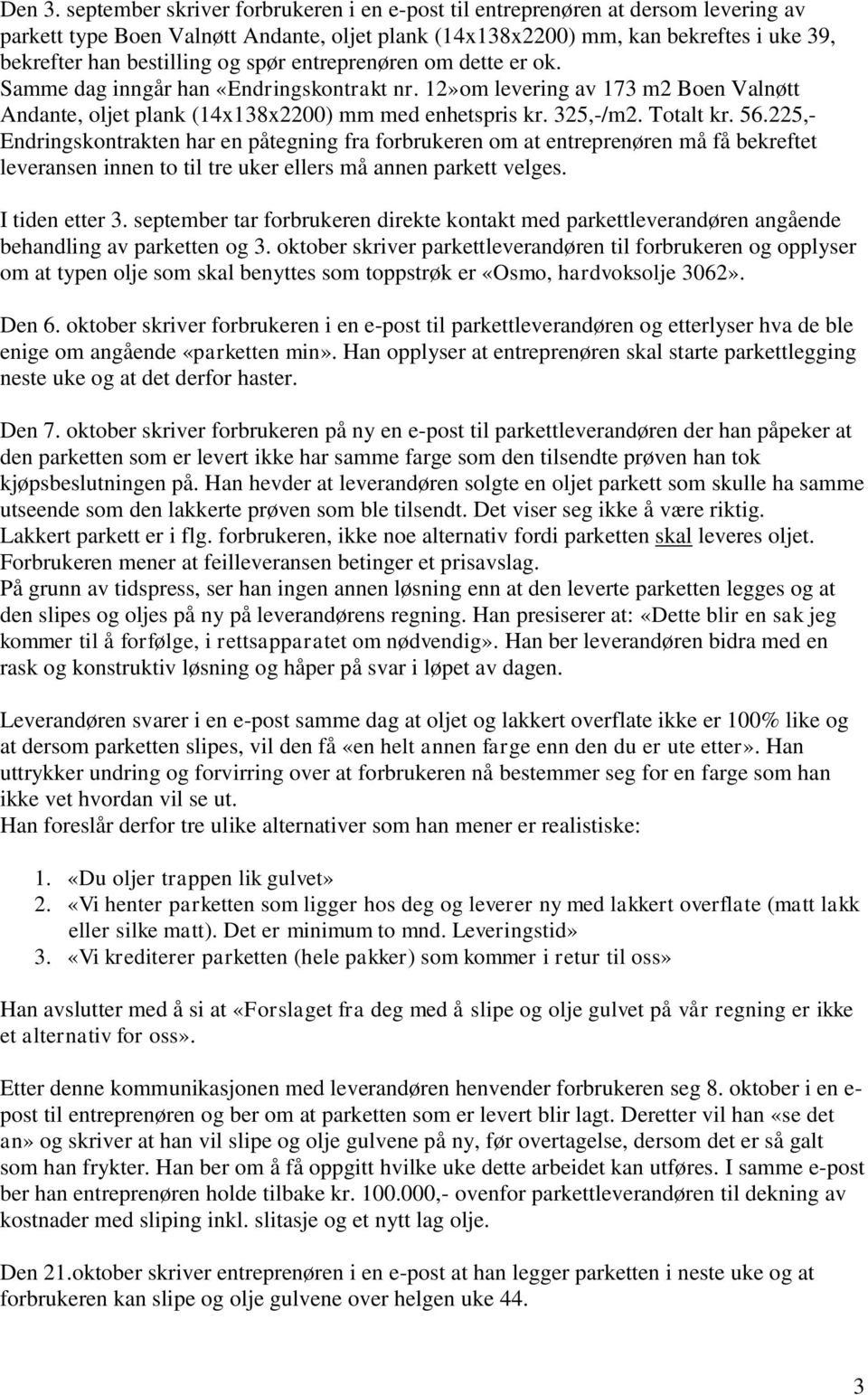 spør entreprenøren om dette er ok. Samme dag inngår han «Endringskontrakt nr. 12»om levering av 173 m2 Boen Valnøtt Andante, oljet plank (14x138x2200) mm med enhetspris kr. 325,-/m2. Totalt kr. 56.