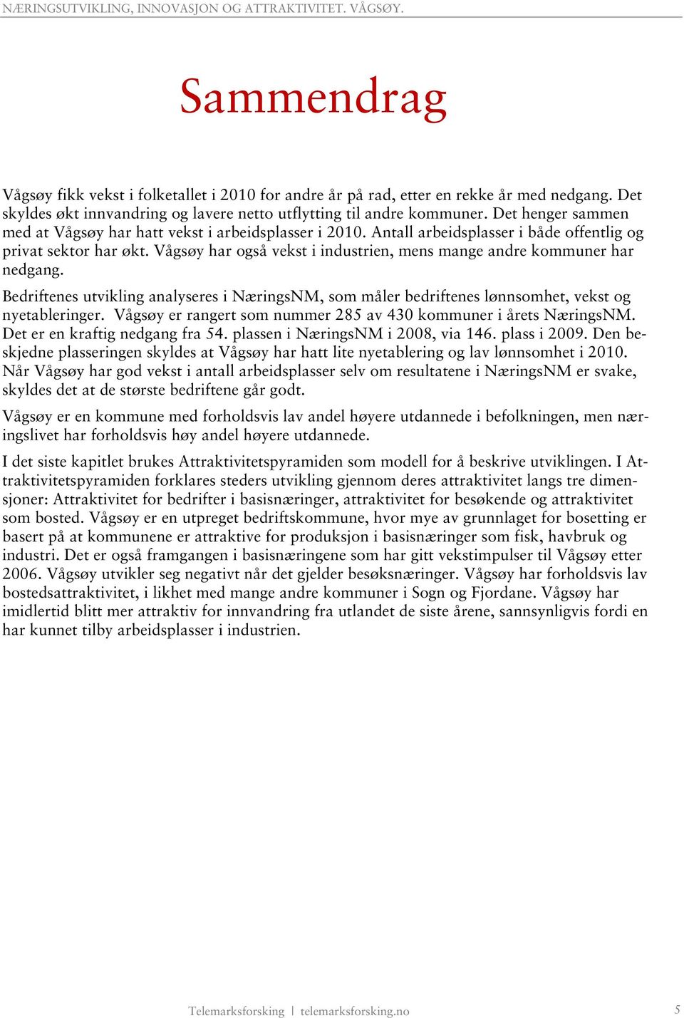 Vågsøy har også vekst i industrien, mens mange andre kommuner har nedgang. Bedriftenes utvikling analyseres i NæringsNM, som måler bedriftenes lønnsomhet, vekst og nyetableringer.