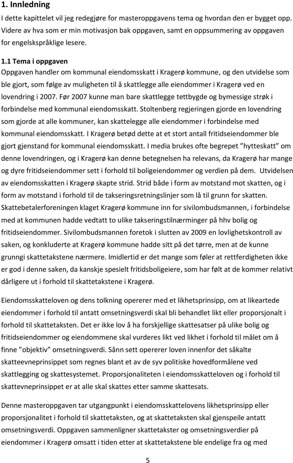 1 Tema i oppgaven Oppgaven handler om kommunal eiendomsskatt i Kragerø kommune, og den utvidelse som ble gjort, som følge av muligheten til å skattlegge alle eiendommer i Kragerø ved en lovendring i