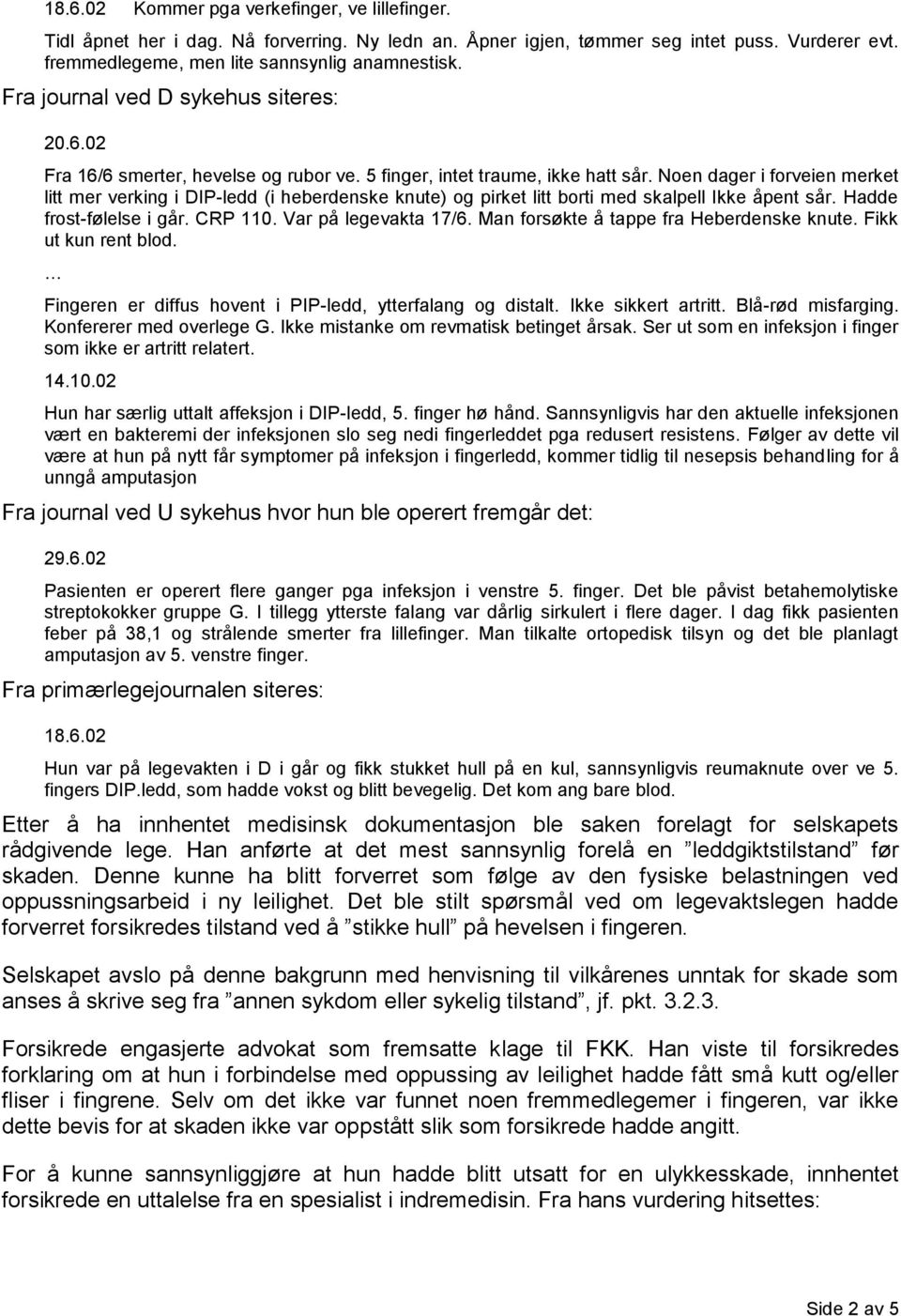 Noen dager i forveien merket litt mer verking i DIP-ledd (i heberdenske knute) og pirket litt borti med skalpell Ikke åpent sår. Hadde frost-følelse i går. CRP 110. Var på legevakta 17/6.