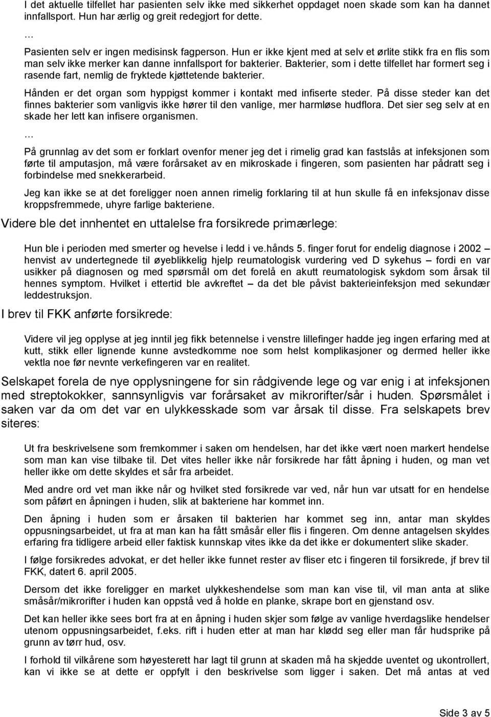 Bakterier, som i dette tilfellet har formert seg i rasende fart, nemlig de fryktede kjøttetende bakterier. Hånden er det organ som hyppigst kommer i kontakt med infiserte steder.