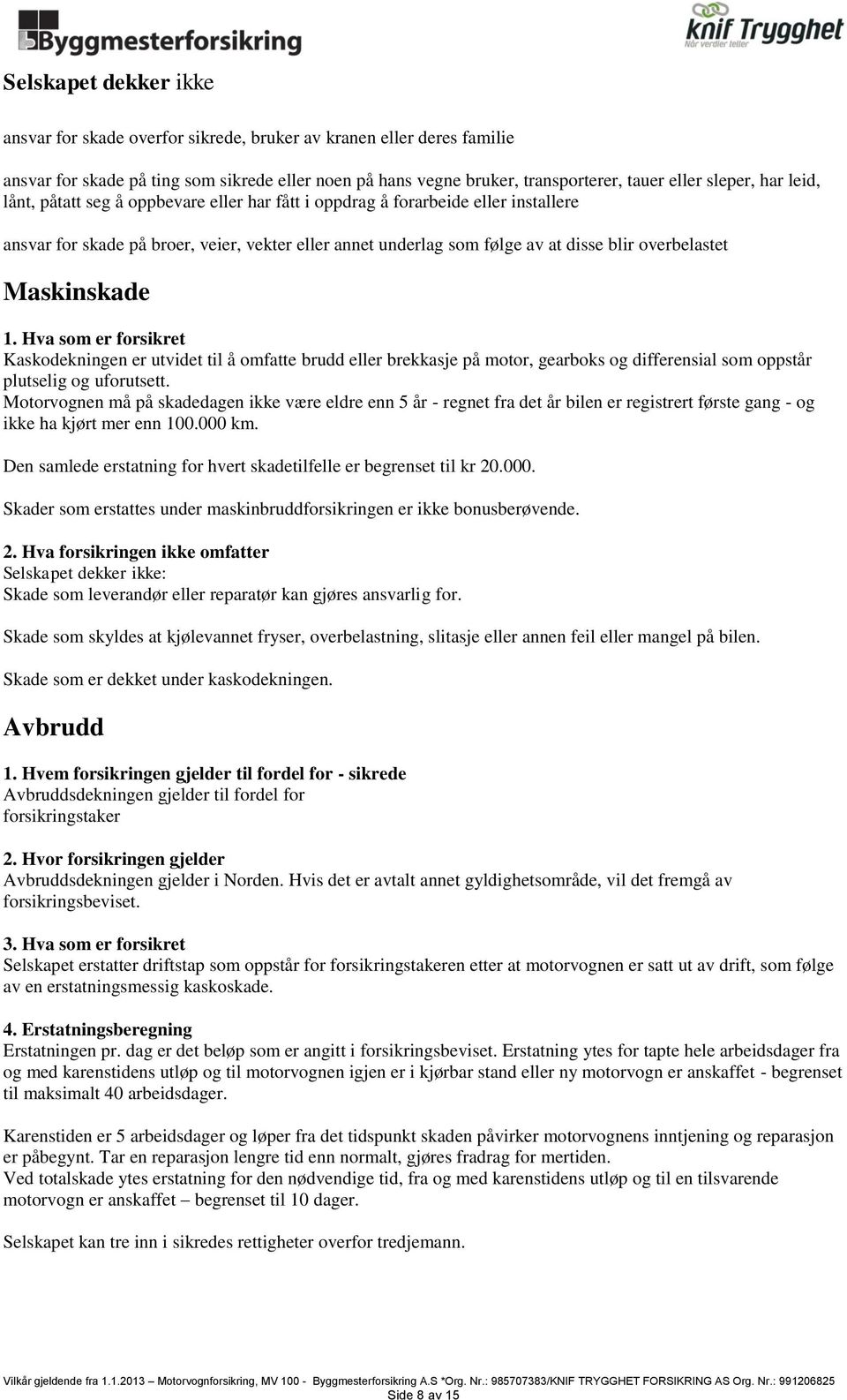 Maskinskade 1. Hva som er forsikret Kaskodekningen er utvidet til å omfatte brudd eller brekkasje på motor, gearboks og differensial som oppstår plutselig og uforutsett.