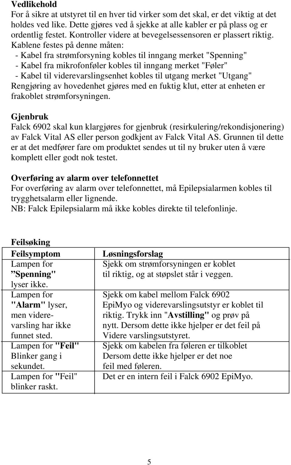 Kablene festes på denne måten: - Kabel fra strømforsyning kobles til inngang merket "Spenning" - Kabel fra mikrofonføler kobles til inngang merket "Føler" - Kabel til viderevarslingsenhet kobles til