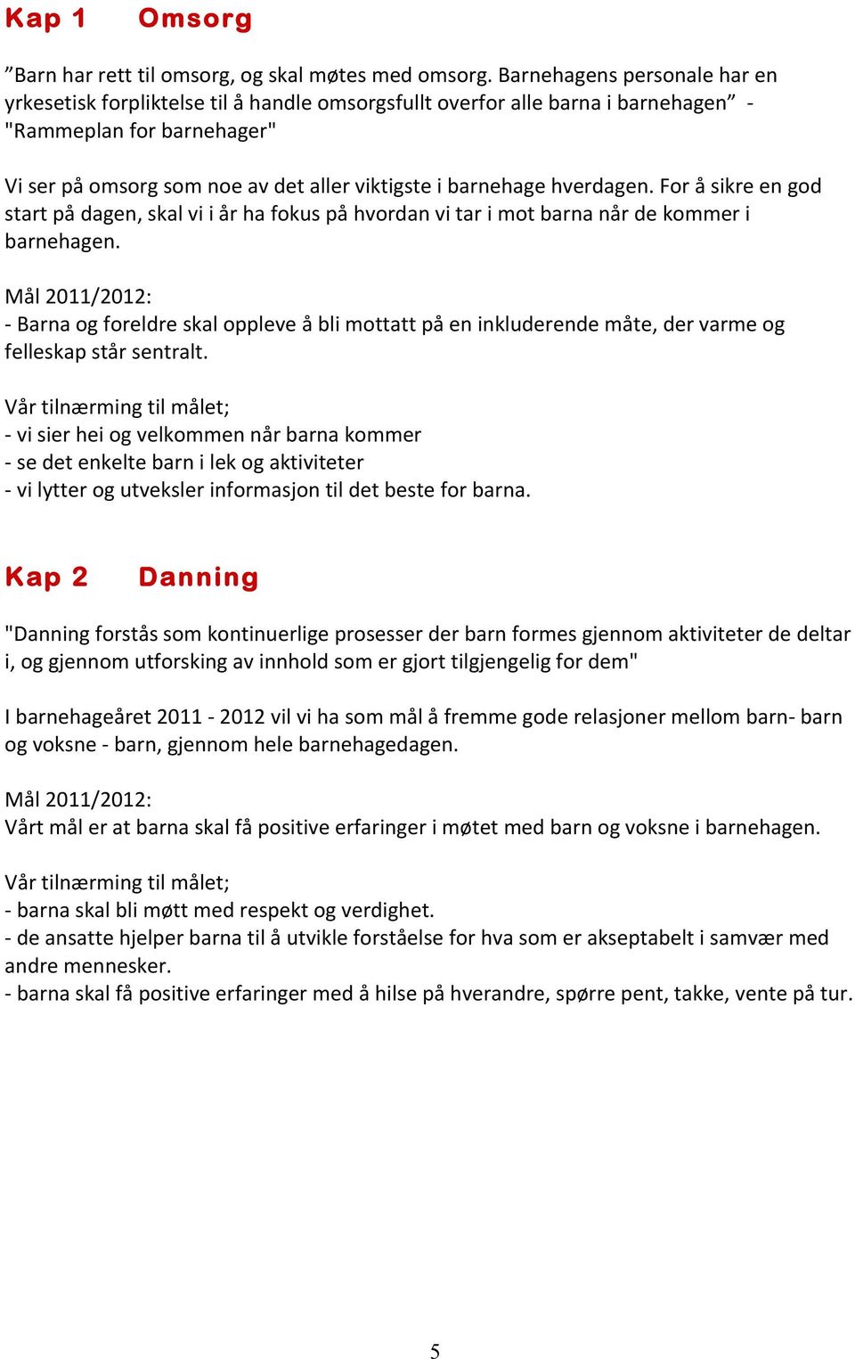 hverdagen. For å sikre en god start på dagen, skal vi i år ha fokus på hvordan vi tar i mot barna når de kommer i barnehagen.