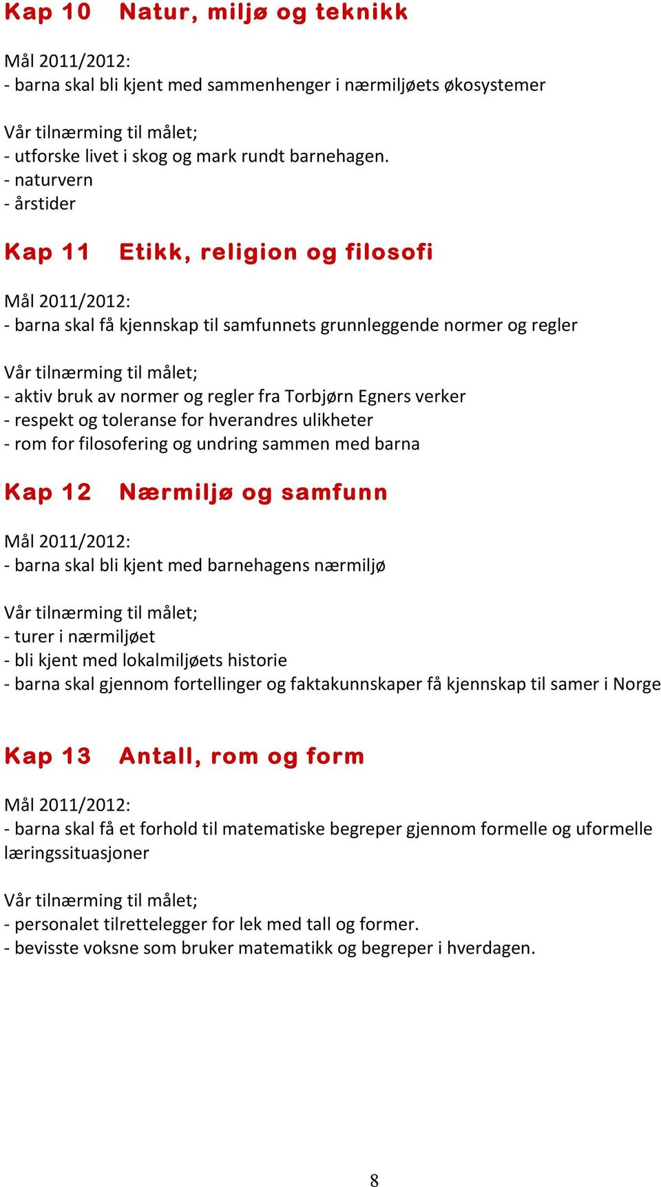 og toleranse for hverandres ulikheter - rom for filosofering og undring sammen med barna Kap 12 Nærmiljø og samfunn - barna skal bli kjent med barnehagens nærmiljø - turer i nærmiljøet - bli kjent