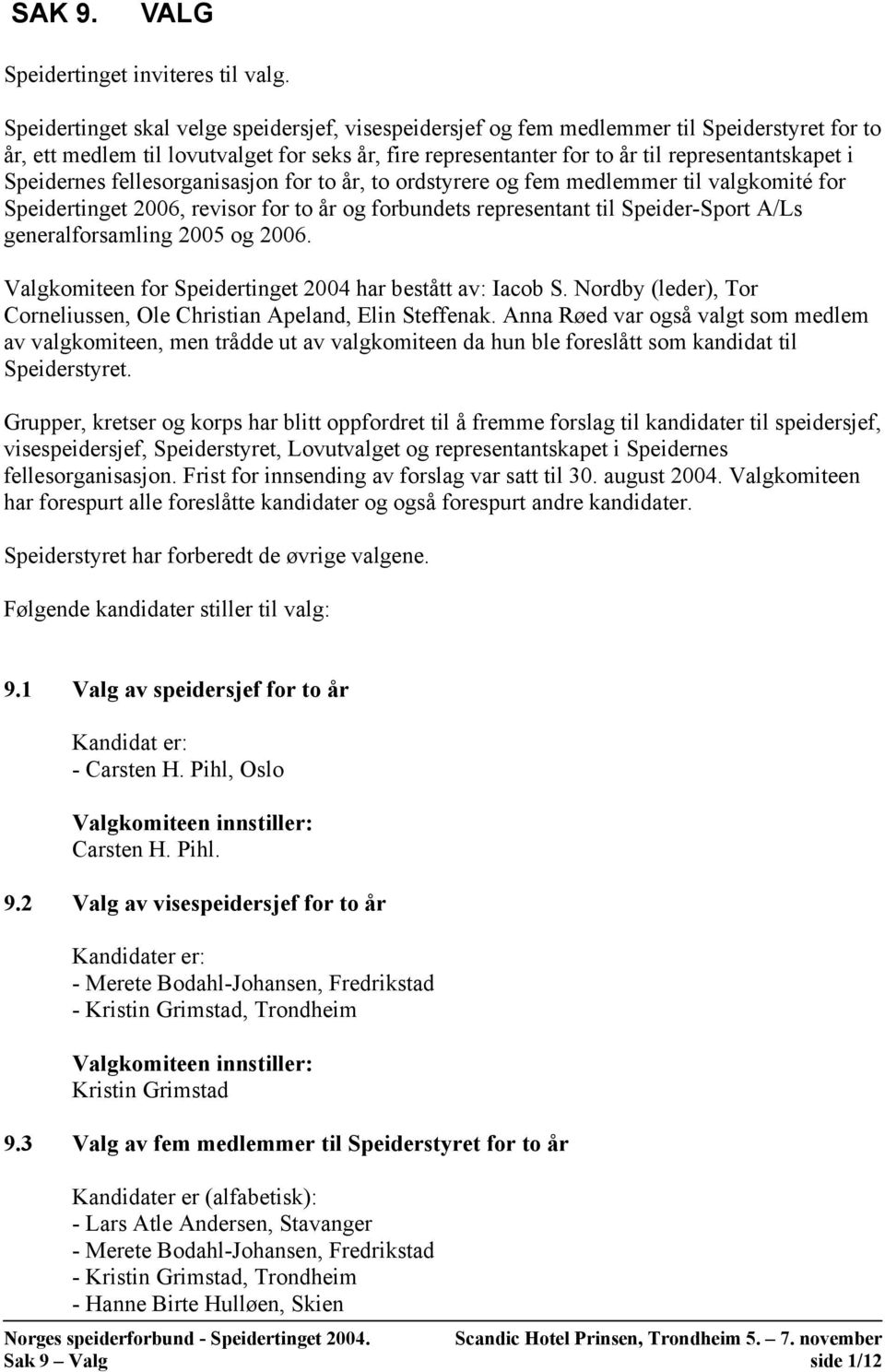 Speidernes fellesorganisasjon for to år, to ordstyrere og fem medlemmer til valgkomité for Speidertinget 2006, revisor for to år og forbundets representant til Speider-Sport A/Ls generalforsamling