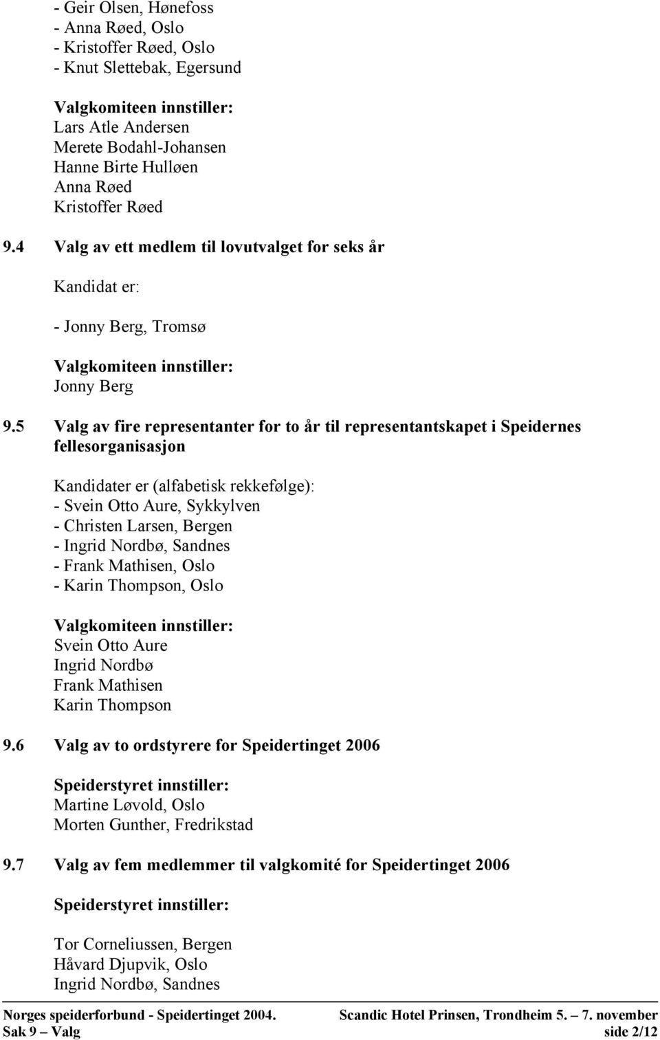 5 Valg av fire representanter for to år til representantskapet i Speidernes fellesorganisasjon Kandidater er (alfabetisk rekkefølge): - Svein Otto Aure, Sykkylven - Christen Larsen, Bergen - Ingrid