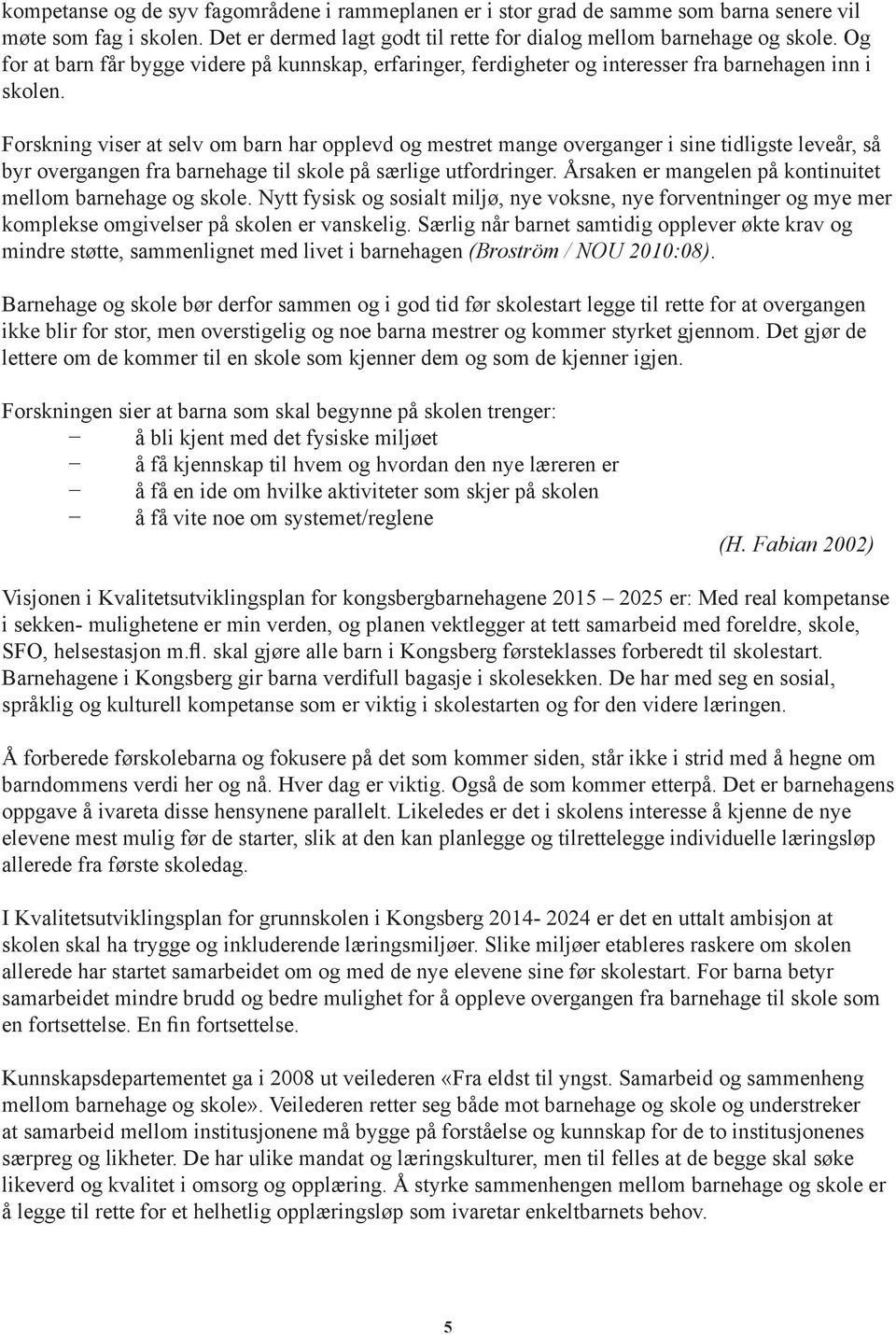 Forskning viser at selv om barn har opplevd og mestret mange overganger i sine tidligste leveår, så byr overgangen fra barnehage til skole på særlige utfordringer.