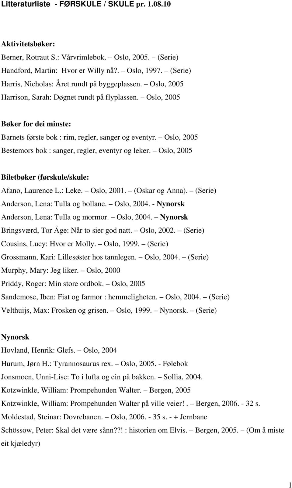 Oslo, 2005 Bestemors bok : sanger, regler, eventyr og leker. Oslo, 2005 Biletbøker (førskule/skule: Afano, Laurence L.: Leke. Oslo, 2001. (Oskar og Anna). (Serie) Anderson, Lena: Tulla og bollane.