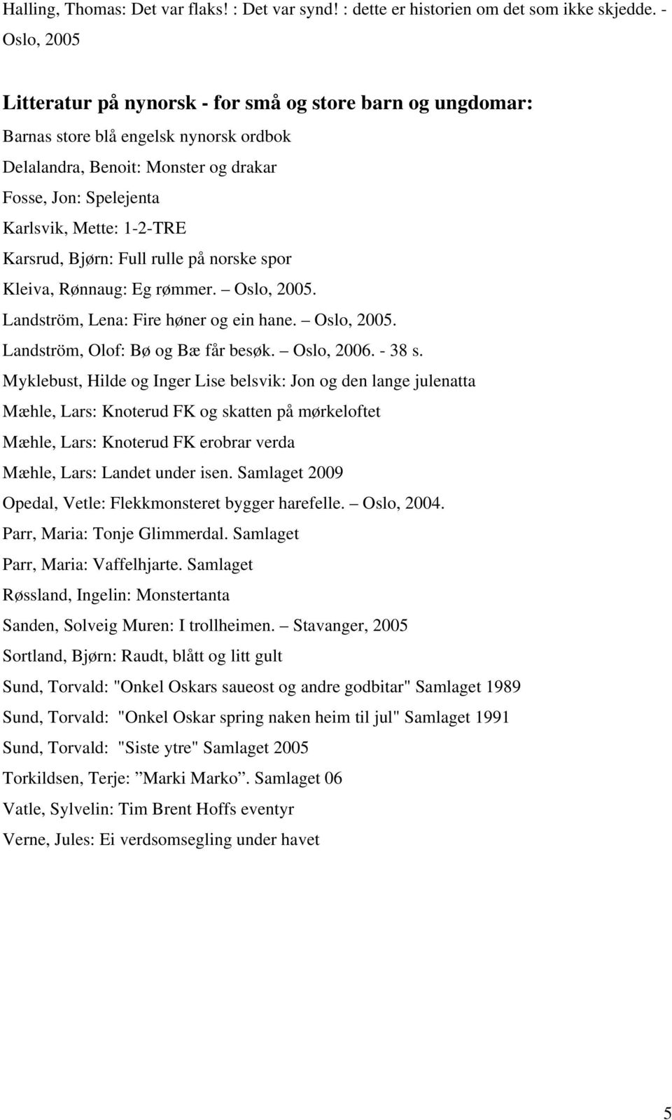 Karsrud, Bjørn: Full rulle på norske spor Kleiva, Rønnaug: Eg rømmer. Oslo, 2005. Landström, Lena: Fire høner og ein hane. Oslo, 2005. Landström, Olof: Bø og Bæ får besøk. Oslo, 2006. - 38 s.