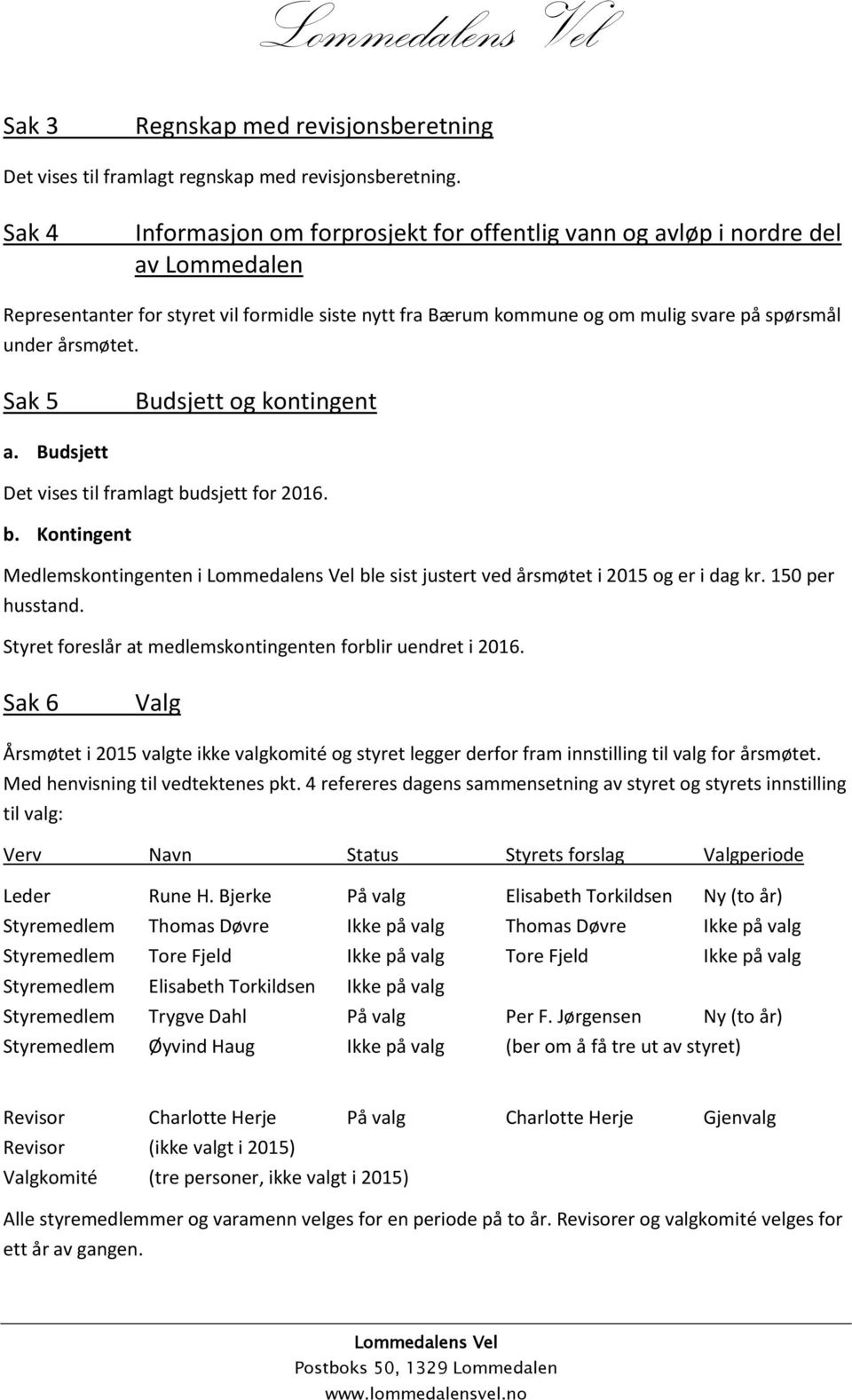 årsmøtet. Sak 5 Budsjett og kontingent a. Budsjett Det vises til framlagt budsjett for 2016. b. Kontingent Medlemskontingenten i ble sist justert ved årsmøtet i 2015 og er i dag kr. 150 per husstand.