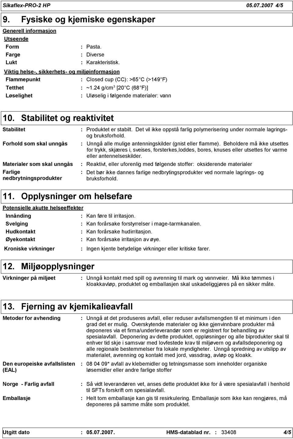 Stabilitet og reaktivitet Stabilitet Forhold som skal unngås Materialer som skal unngås Farlige nedbrytningsprodukter Produktet er stabilt.