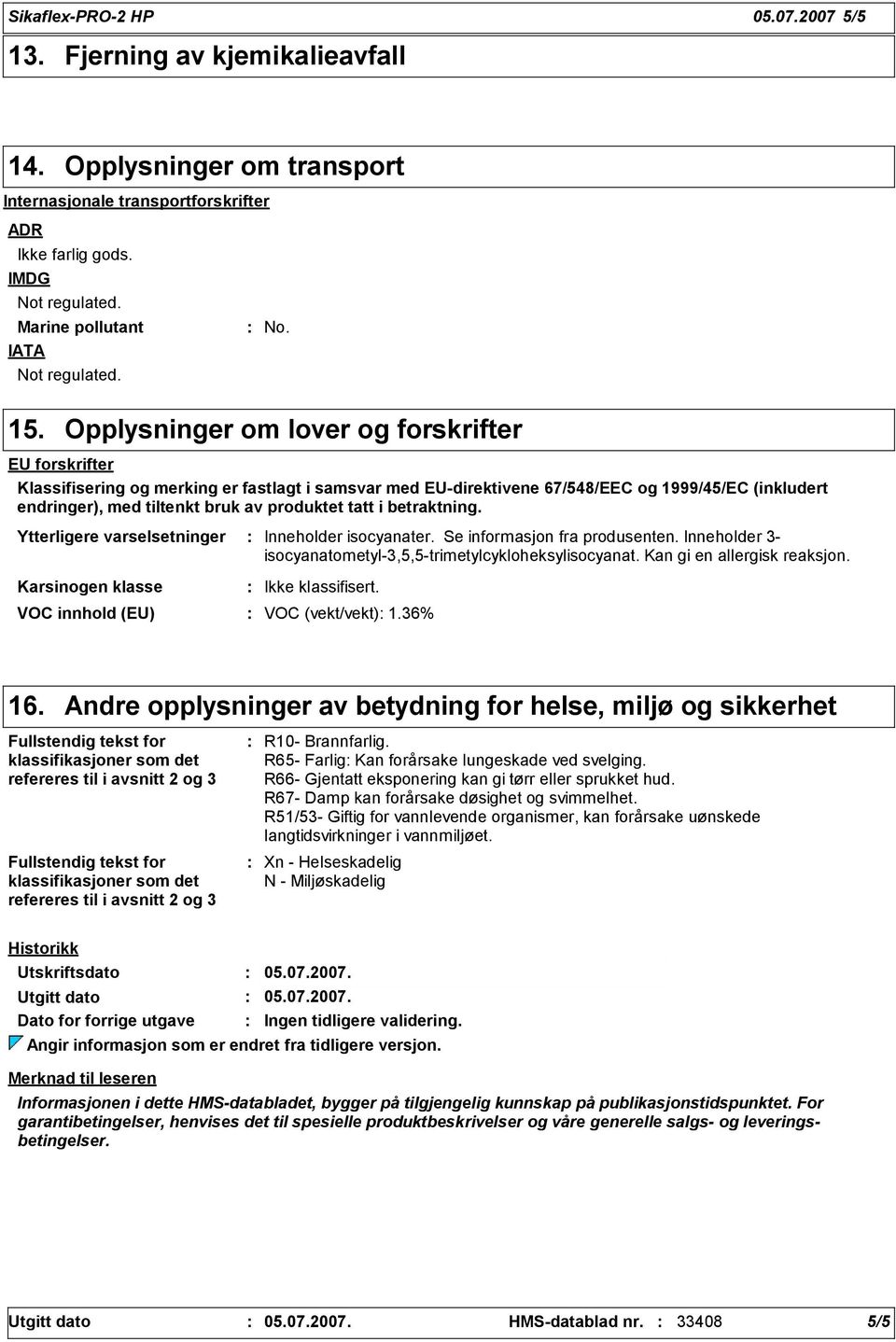 Opplysninger om lover og forskrifter EU forskrifter Klassifisering og merking er fastlagt i samsvar med EU-direktivene 67/548/EEC og 1999/45/EC (inkludert endringer), med tiltenkt bruk av produktet