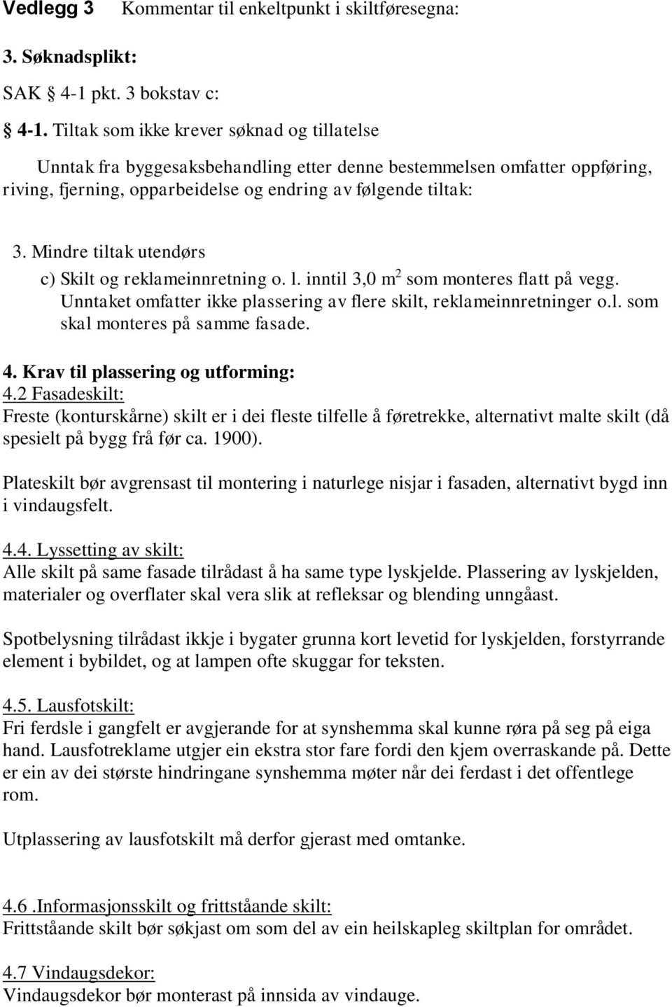 Mindre tiltak utendørs c) Skilt og reklameinnretning o. l. inntil 3,0 m 2 som monteres flatt på vegg. Unntaket omfatter ikke plassering av flere skilt, reklameinnretninger o.l. som skal monteres på samme fasade.