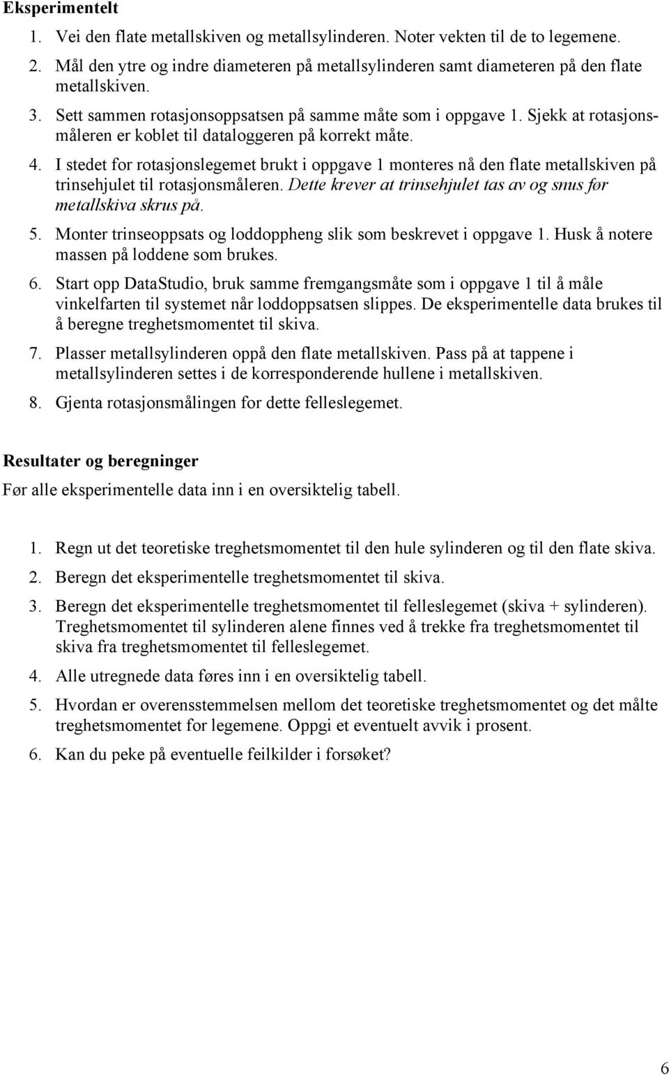 I stedet for rotasjonslegemet brukt i oppgave 1 monteres nå den flate metallskiven på trinsehjulet til rotasjonsmåleren. Dette krever at trinsehjulet tas av og snus før metallskiva skrus på. 5.