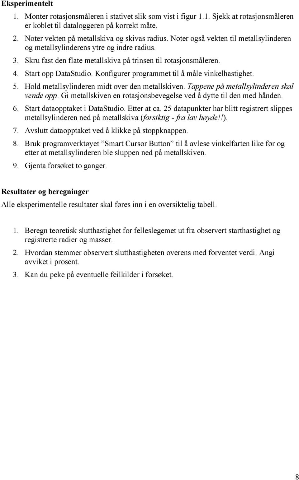 Konfigurer programmet til å måle vinkelhastighet. 5. Hold metallsylinderen midt over den metallskiven. Tappene på metallsylinderen skal vende opp.