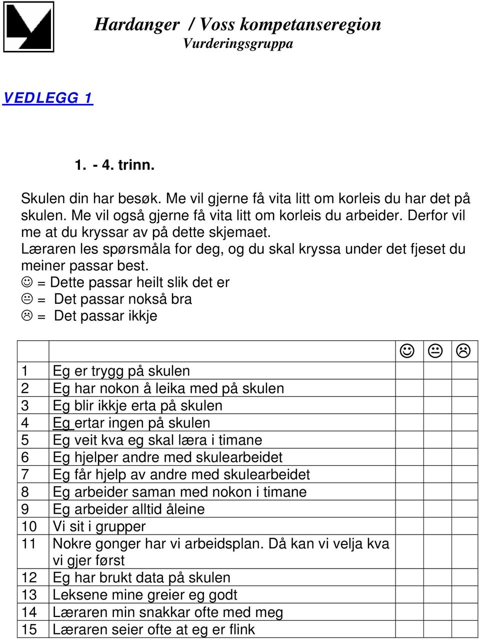 = Dette passar heilt slik det er = Det passar nokså bra = Det passar ikkje 1 Eg er trygg på skulen 2 Eg har nokon å leika med på skulen 3 Eg blir ikkje erta på skulen 4 Eg ertar ingen på skulen 5 Eg