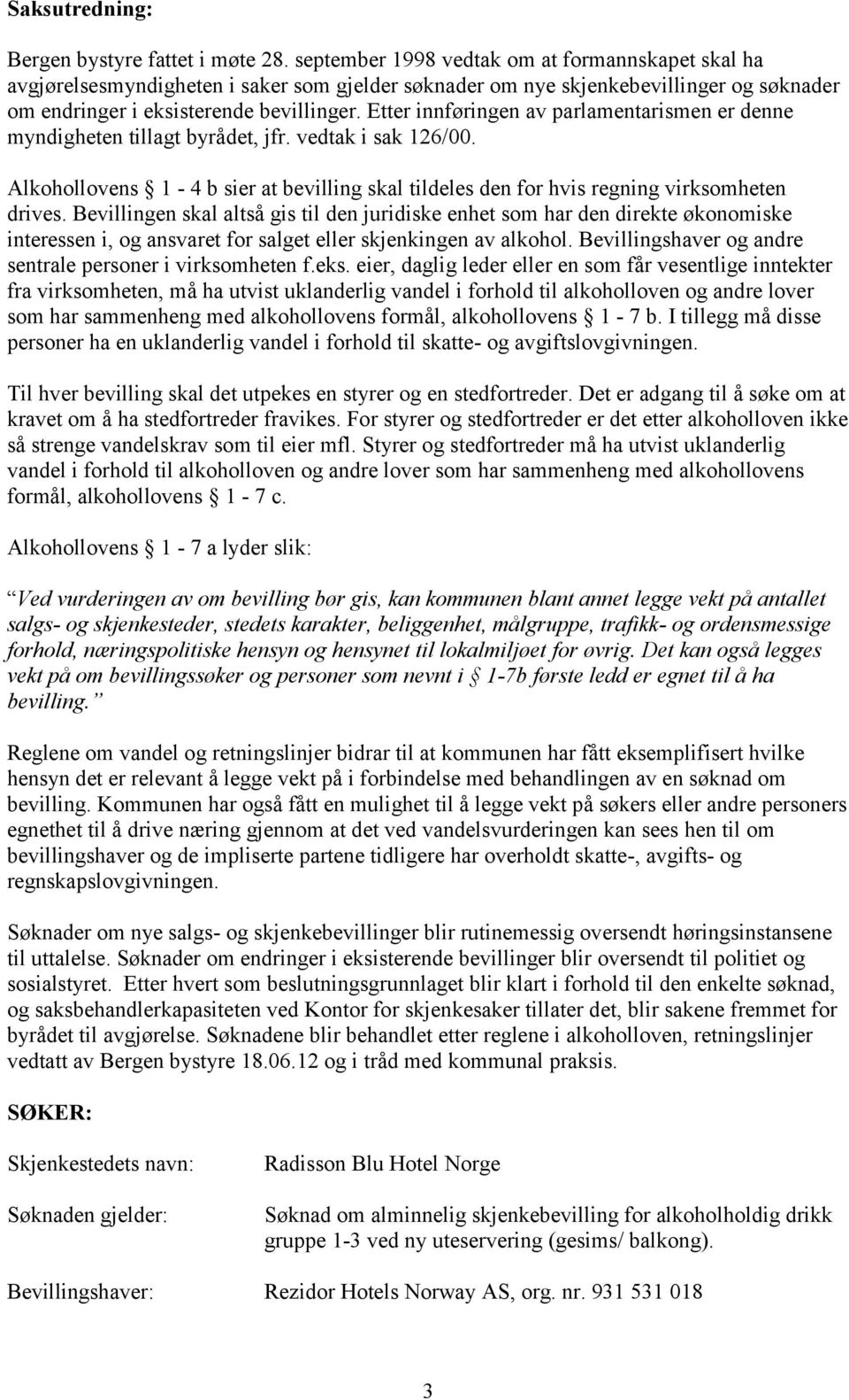 Etter innføringen av parlamentarismen er denne myndigheten tillagt byrådet, jfr. vedtak i sak 126/00. Alkohollovens 1-4 b sier at bevilling skal tildeles den for hvis regning virksomheten drives.