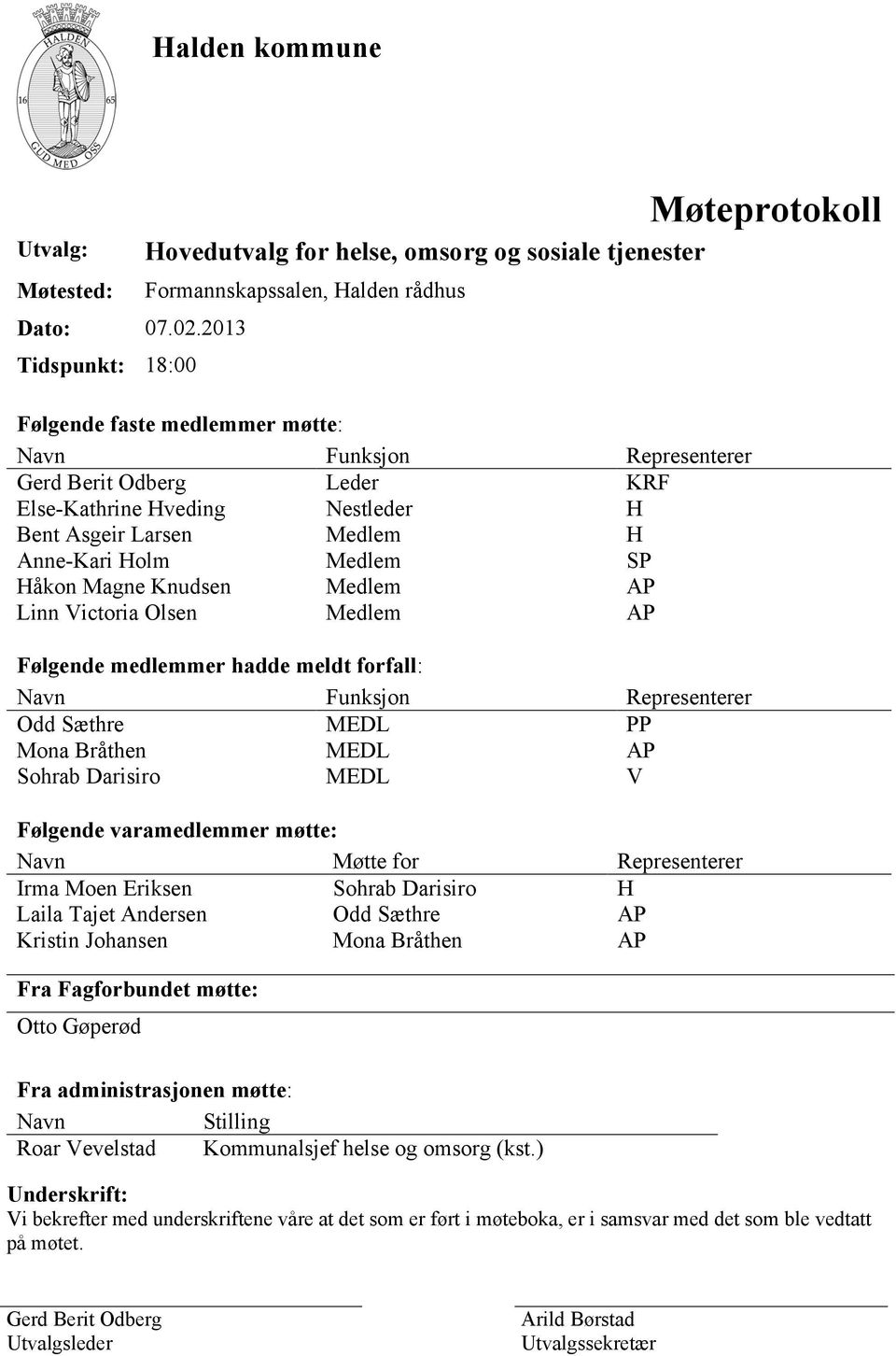 Else-Kathrine Hveding Nestleder H Bent Asgeir Larsen Medlem H Anne-Kari Holm Medlem SP Håkon Magne Knudsen Medlem AP Linn Victoria Olsen Medlem AP Følgende medlemmer hadde meldt forfall: Navn