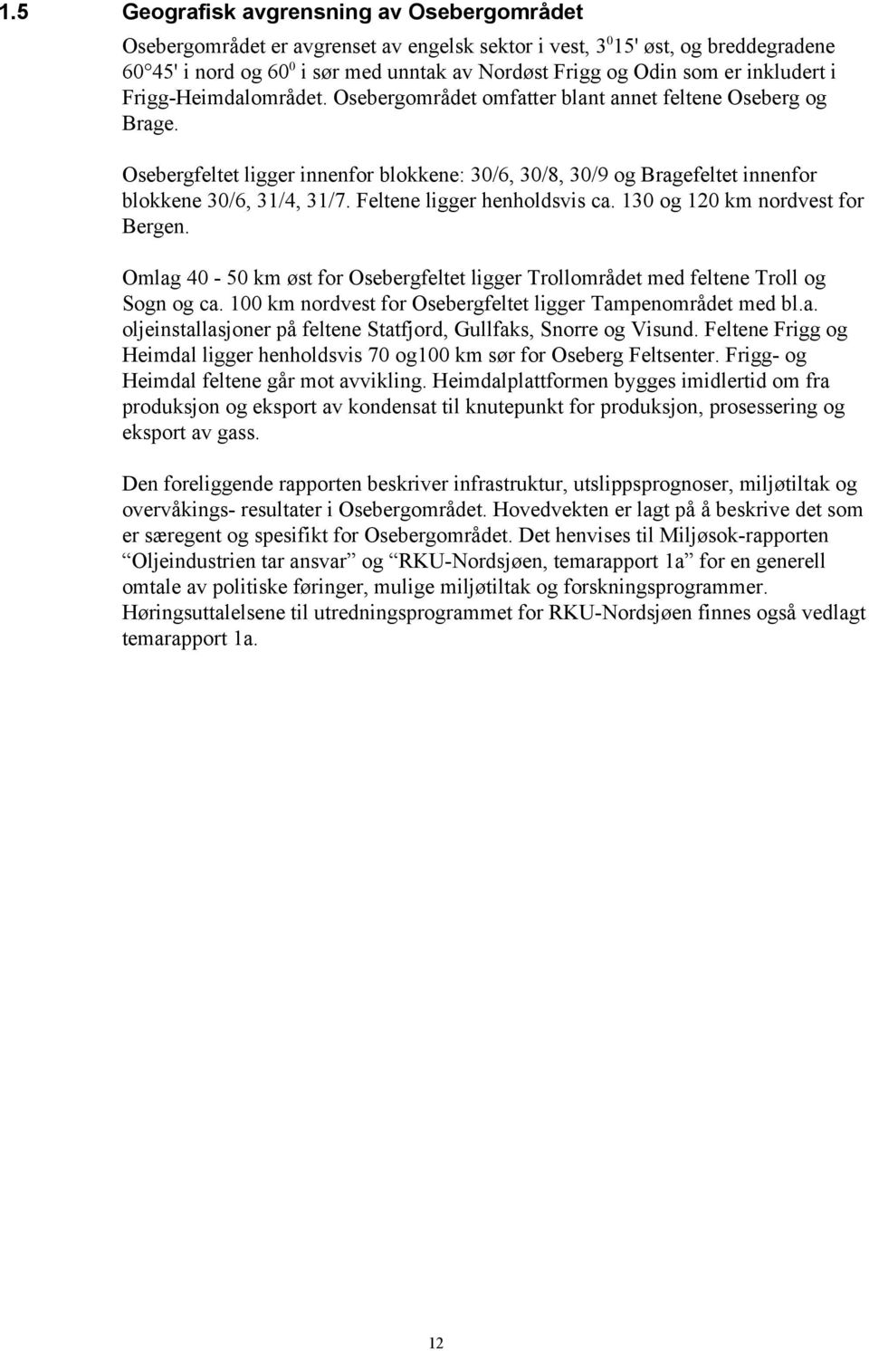 Osebergfeltet ligger innenfor blokkene: 30/6, 30/8, 30/9 og Bragefeltet innenfor blokkene 30/6, 31/4, 31/7. Feltene ligger henholdsvis ca. 130 og 120 km nordvest for Bergen.