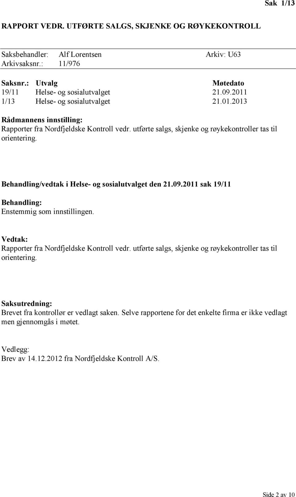 Behandling/vedtak i Helse- og sosialutvalget den 21.09.2011 sak 19/11 Behandling: Enstemmig som innstillingen. Vedtak: Rapporter fra Nordfjeldske Kontroll vedr.