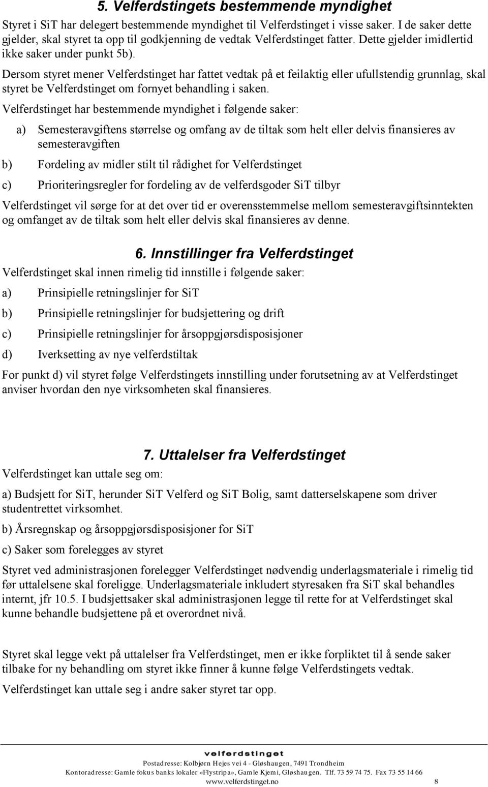 Dersom styret mener Velferdstinget har fattet vedtak på et feilaktig eller ufullstendig grunnlag, skal styret be Velferdstinget om fornyet behandling i saken.