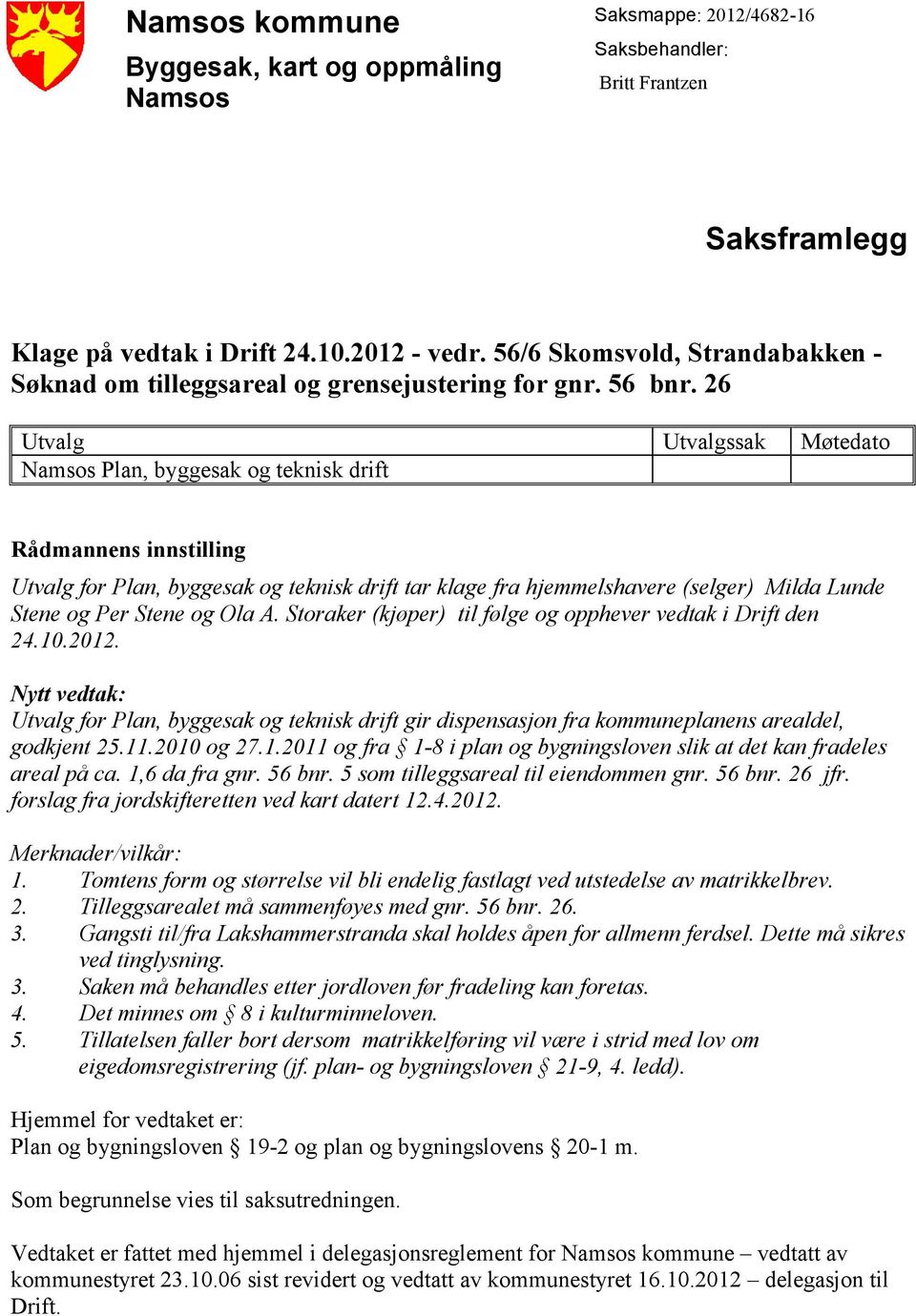 26 Utvalg Utvalgssak Møtedato Namsos Plan, byggesak og teknisk drift Rådmannens innstilling Utvalg for Plan, byggesak og teknisk drift tar klage fra hjemmelshavere (selger) Milda Lunde Stene og Per