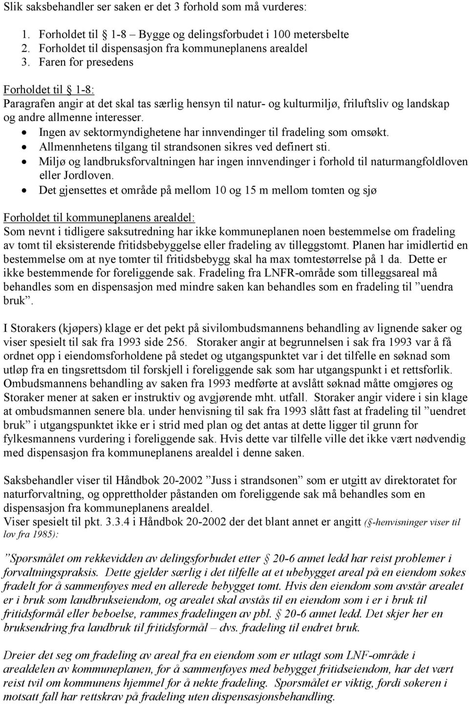 Ingen av sektormyndighetene har innvendinger til fradeling som omsøkt. Allmennhetens tilgang til strandsonen sikres ved definert sti.