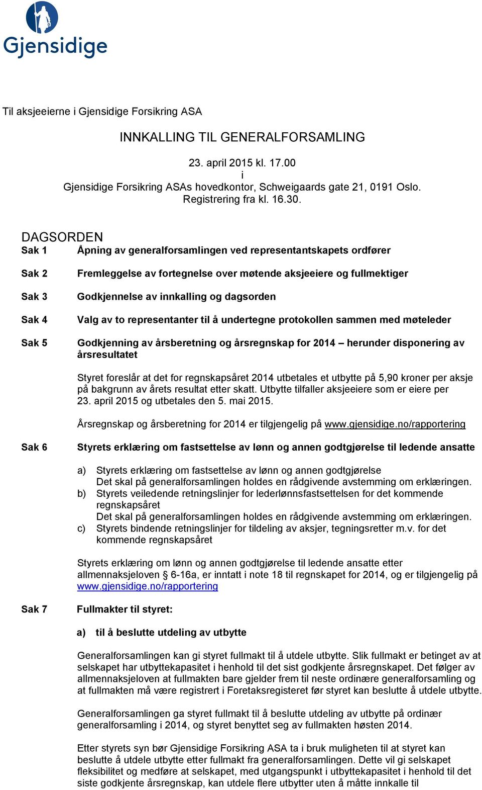 DAGSORDEN Sak 1 Åpning av generalforsamlingen ved representantskapets ordfører Sak 2 Sak 3 Sak 4 Sak 5 Fremleggelse av fortegnelse over møtende aksjeeiere og fullmektiger Godkjennelse av innkalling