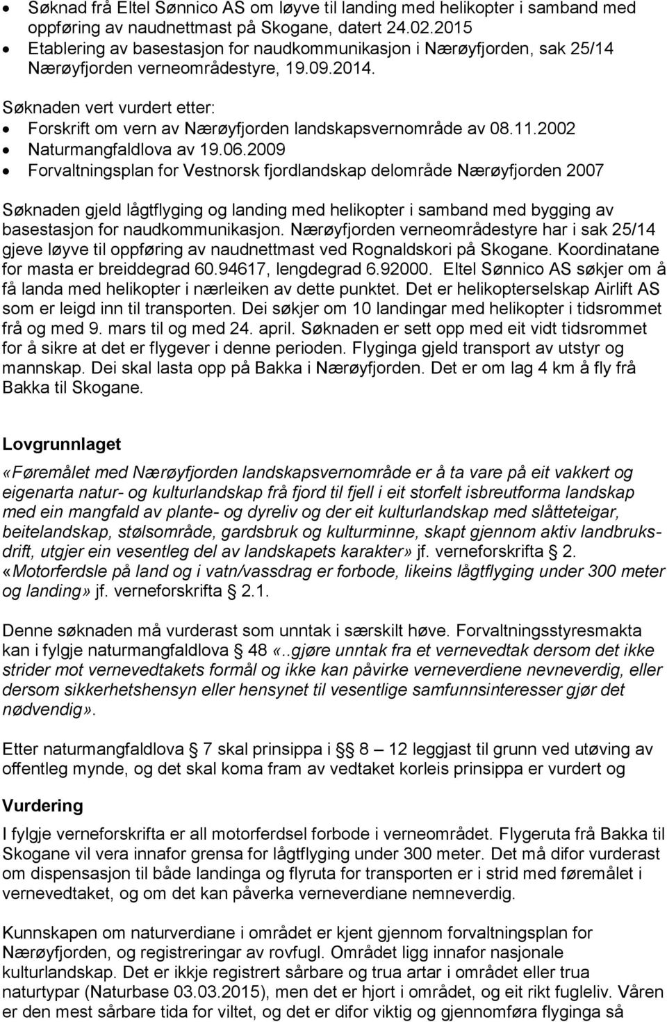 Søknaden vert vurdert etter: Forskrift om vern av Nærøyfjorden landskapsvernområde av 08.11.2002 Naturmangfaldlova av 19.06.