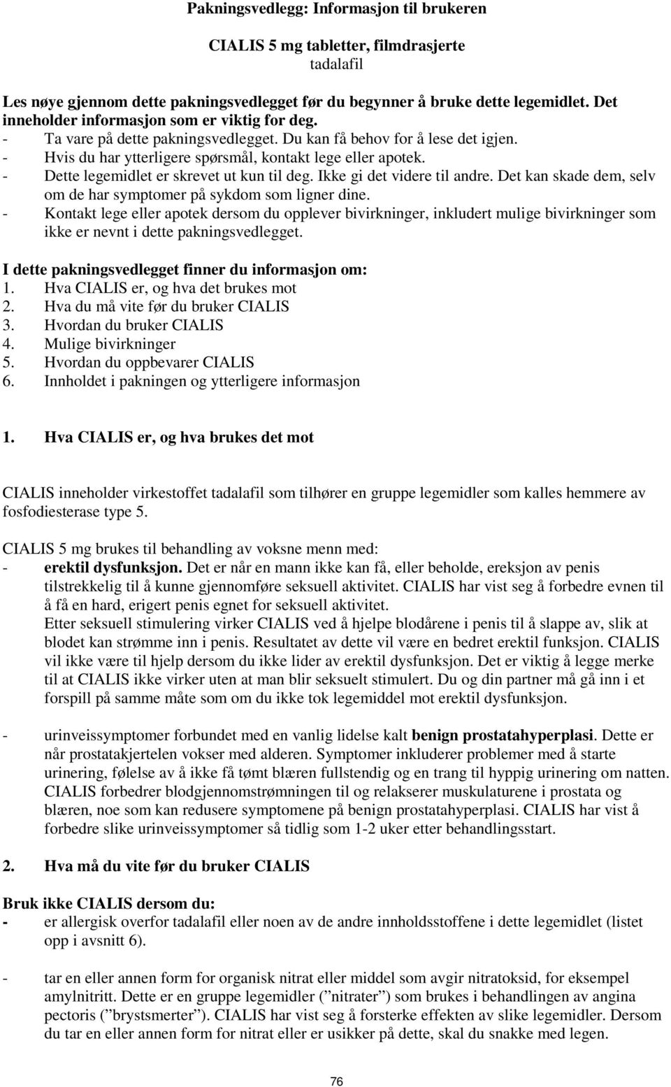 - Dette legemidlet er skrevet ut kun til deg. Ikke gi det videre til andre. Det kan skade dem, selv om de har symptomer på sykdom som ligner dine.